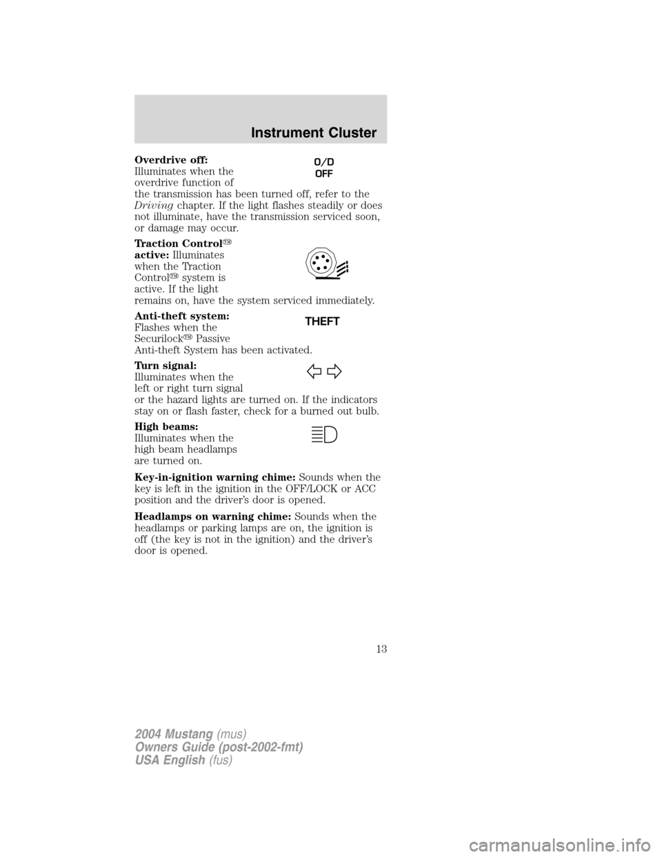 FORD MUSTANG 2004 4.G Owners Manual Overdrive off:
Illuminates when the
overdrive function of
the transmission has been turned off, refer to the
Drivingchapter. If the light flashes steadily or does
not illuminate, have the transmission