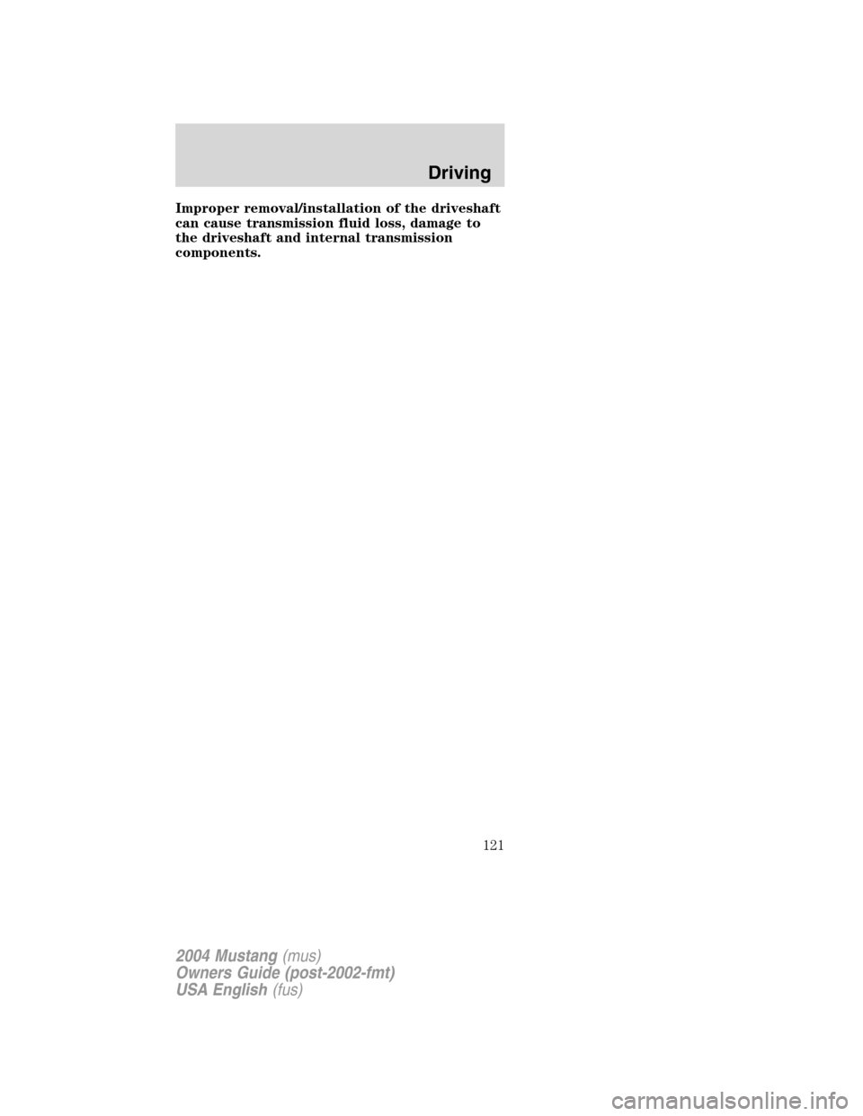 FORD MUSTANG 2004 4.G Owners Manual Improper removal/installation of the driveshaft
can cause transmission fluid loss, damage to
the driveshaft and internal transmission
components.
2004 Mustang(mus)
Owners Guide (post-2002-fmt)
USA Eng FORD MUSTANG 2004 4.G Owners Manual Improper removal/installation of the driveshaft
can cause transmission fluid loss, damage to
the driveshaft and internal transmission
components.
2004 Mustang(mus)
Owners Guide (post-2002-fmt)
USA Eng