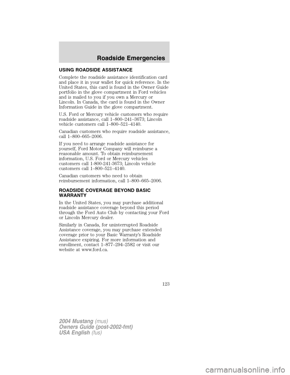 FORD MUSTANG 2004 4.G Owners Manual USING ROADSIDE ASSISTANCE
Complete the roadside assistance identification card
and place it in your wallet for quick reference. In the
United States, this card is found in the Owner Guide
portfolio in FORD MUSTANG 2004 4.G Owners Manual USING ROADSIDE ASSISTANCE
Complete the roadside assistance identification card
and place it in your wallet for quick reference. In the
United States, this card is found in the Owner Guide
portfolio in