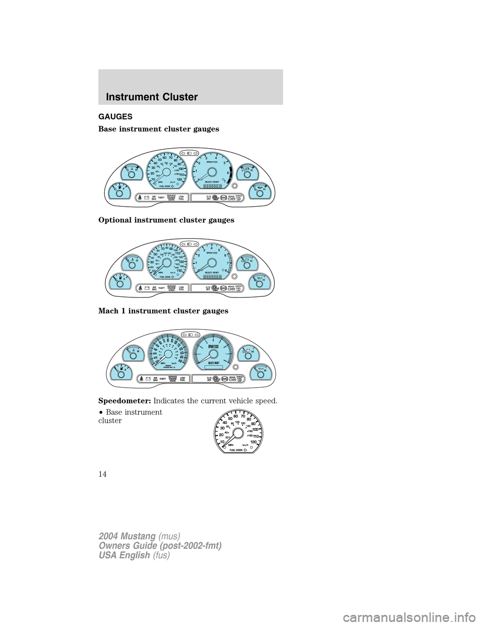 FORD MUSTANG 2004 4.G Owners Manual GAUGES
Base instrument cluster gauges
Optional instrument cluster gauges
Mach 1 instrument cluster gauges
Speedometer:Indicates the current vehicle speed.
•Base instrument
cluster
P! BRAKE
L C
EFH
L