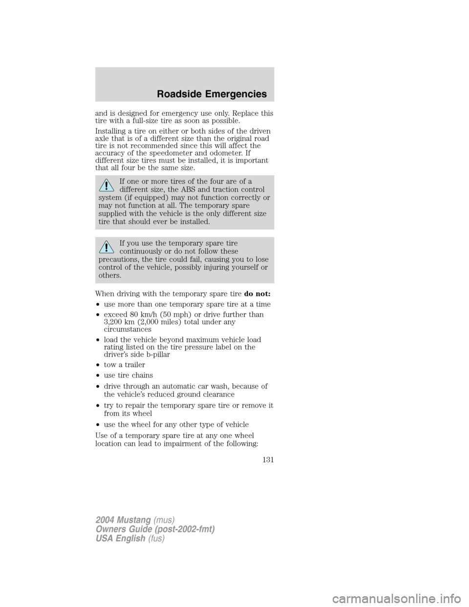 FORD MUSTANG 2004 4.G Owners Manual and is designed for emergency use only. Replace this
tire with a full-size tire as soon as possible.
Installing a tire on either or both sides of the driven
axle that is of a different size than the o