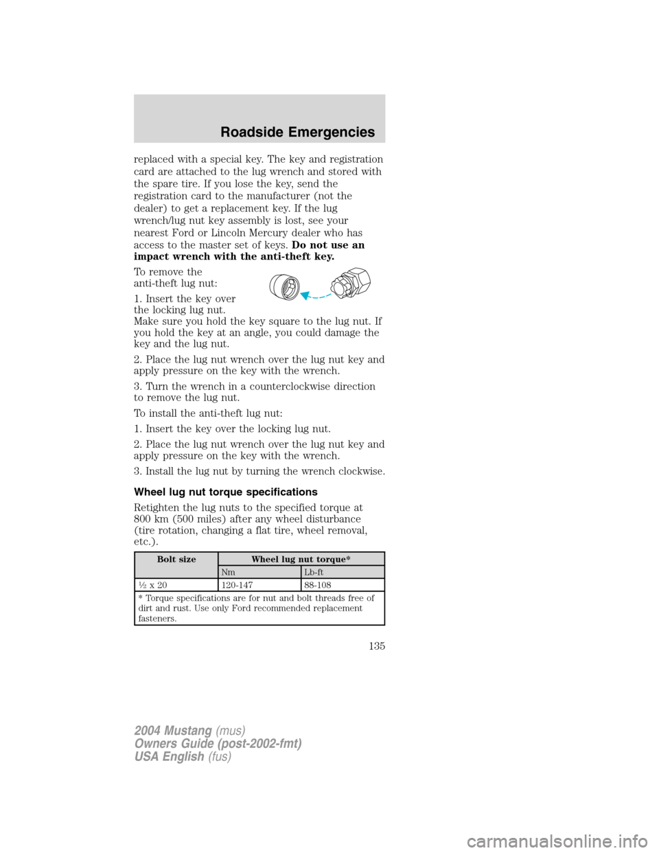 FORD MUSTANG 2004 4.G Owners Manual replaced with a special key. The key and registration
card are attached to the lug wrench and stored with
the spare tire. If you lose the key, send the
registration card to the manufacturer (not the
d