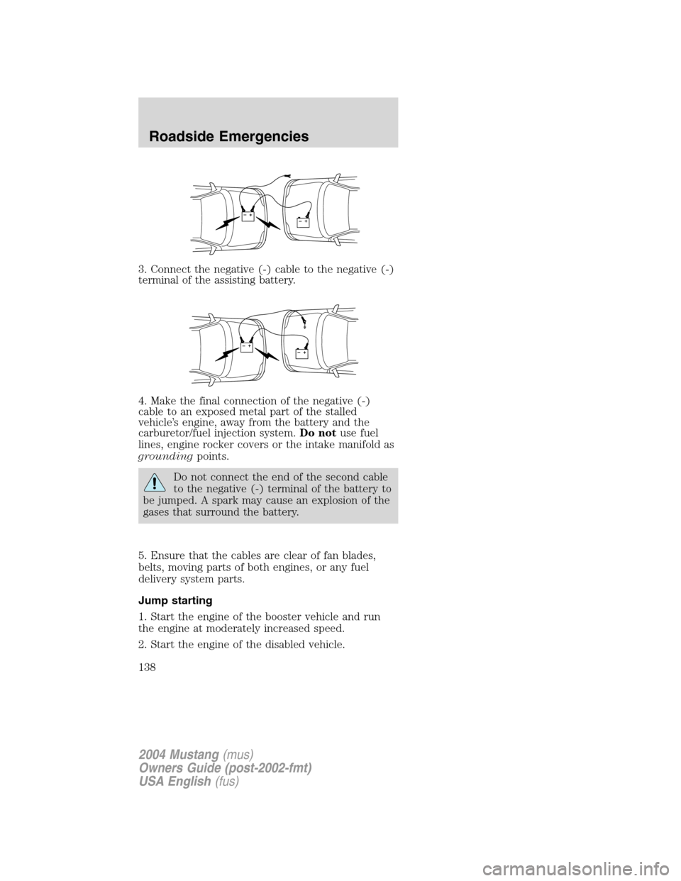 FORD MUSTANG 2004 4.G Owners Manual 3. Connect the negative (-) cable to the negative (-)
terminal of the assisting battery.
4. Make the final connection of the negative (-)
cable to an exposed metal part of the stalled
vehicle’s engi