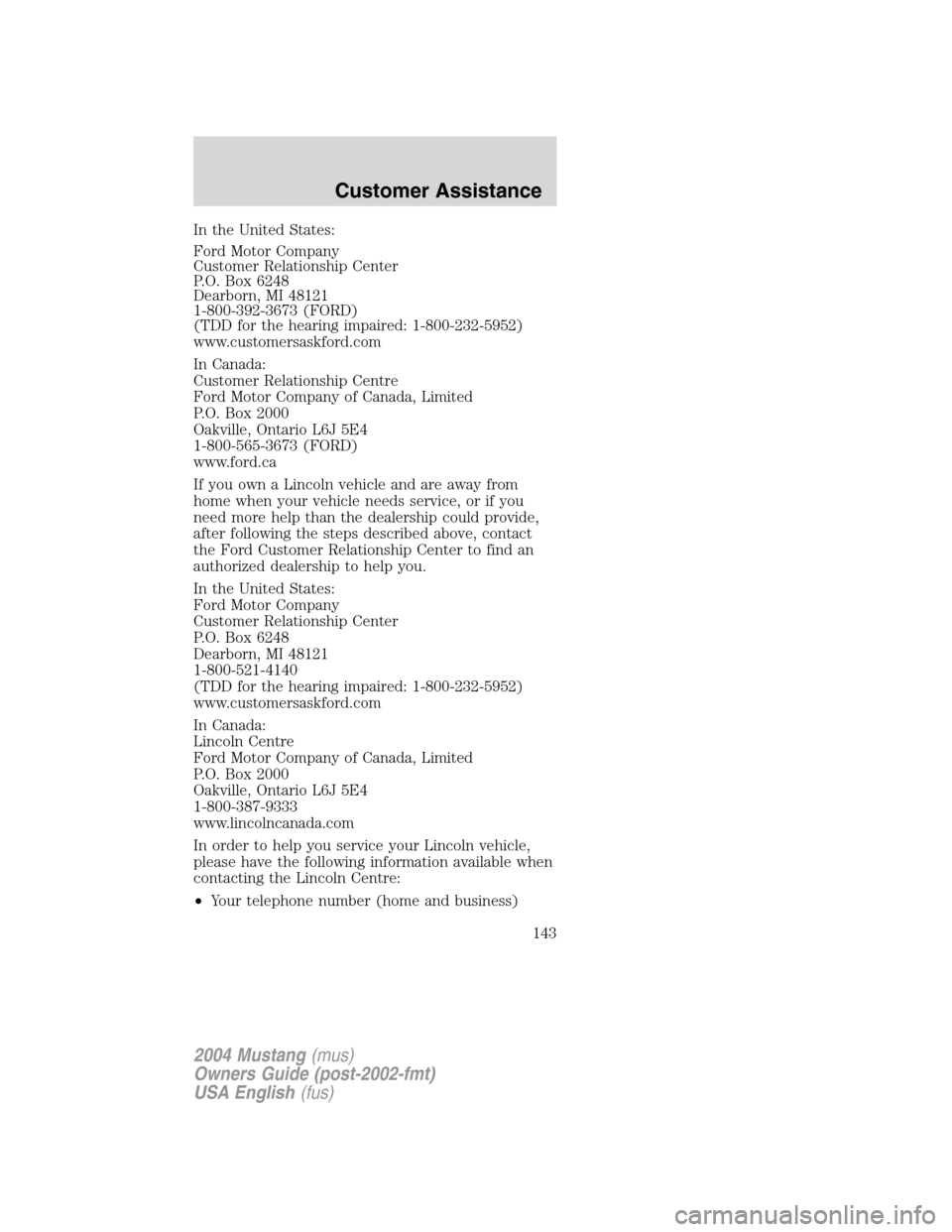 FORD MUSTANG 2004 4.G Owners Manual In the United States:
Ford Motor Company
Customer Relationship Center
P.O. Box 6248
Dearborn, MI 48121
1-800-392-3673 (FORD)
(TDD for the hearing impaired: 1-800-232-5952)
www.customersaskford.com
In FORD MUSTANG 2004 4.G Owners Manual In the United States:
Ford Motor Company
Customer Relationship Center
P.O. Box 6248
Dearborn, MI 48121
1-800-392-3673 (FORD)
(TDD for the hearing impaired: 1-800-232-5952)
www.customersaskford.com
In