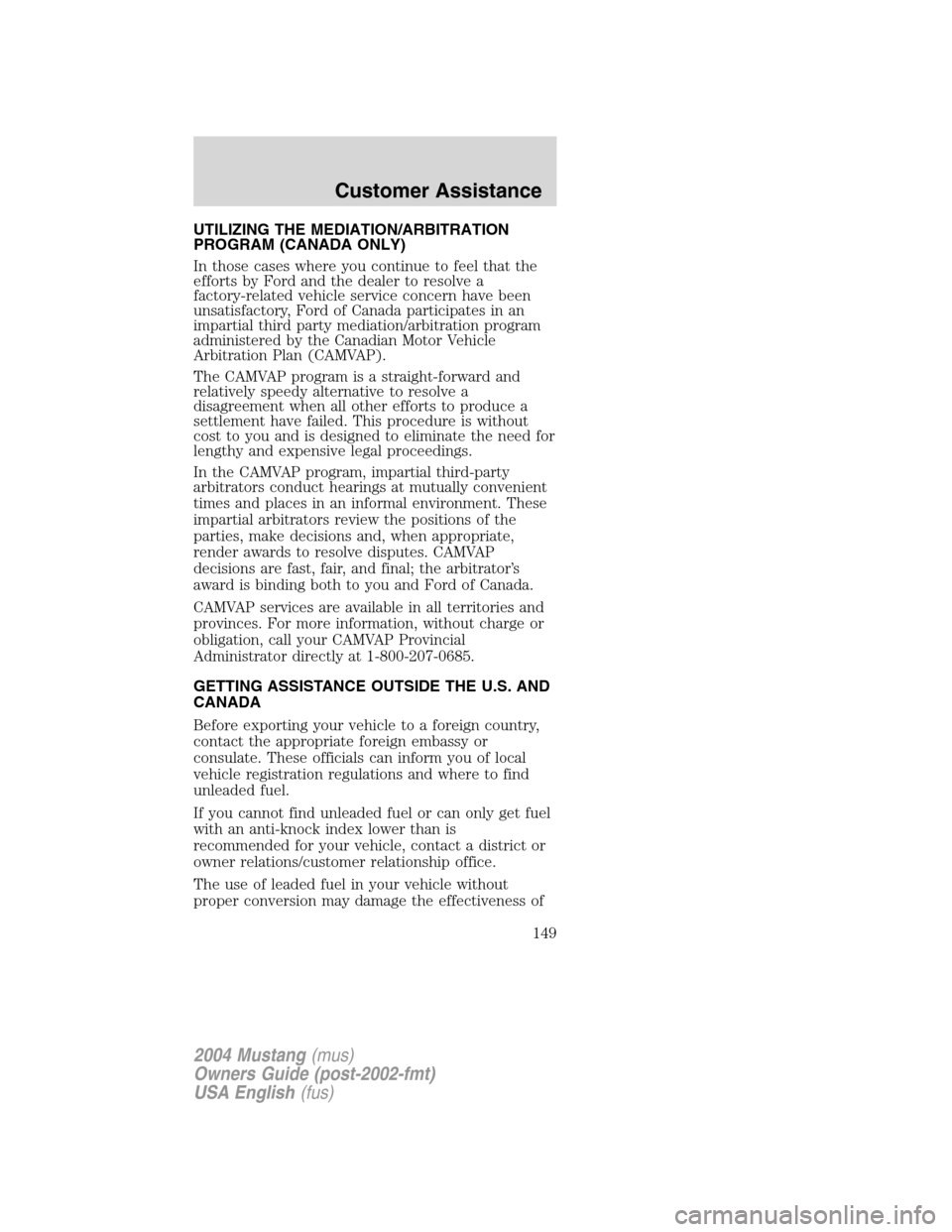 FORD MUSTANG 2004 4.G Owners Manual UTILIZING THE MEDIATION/ARBITRATION
PROGRAM (CANADA ONLY)
In those cases where you continue to feel that the
efforts by Ford and the dealer to resolve a
factory-related vehicle service concern have be FORD MUSTANG 2004 4.G Owners Manual UTILIZING THE MEDIATION/ARBITRATION
PROGRAM (CANADA ONLY)
In those cases where you continue to feel that the
efforts by Ford and the dealer to resolve a
factory-related vehicle service concern have be