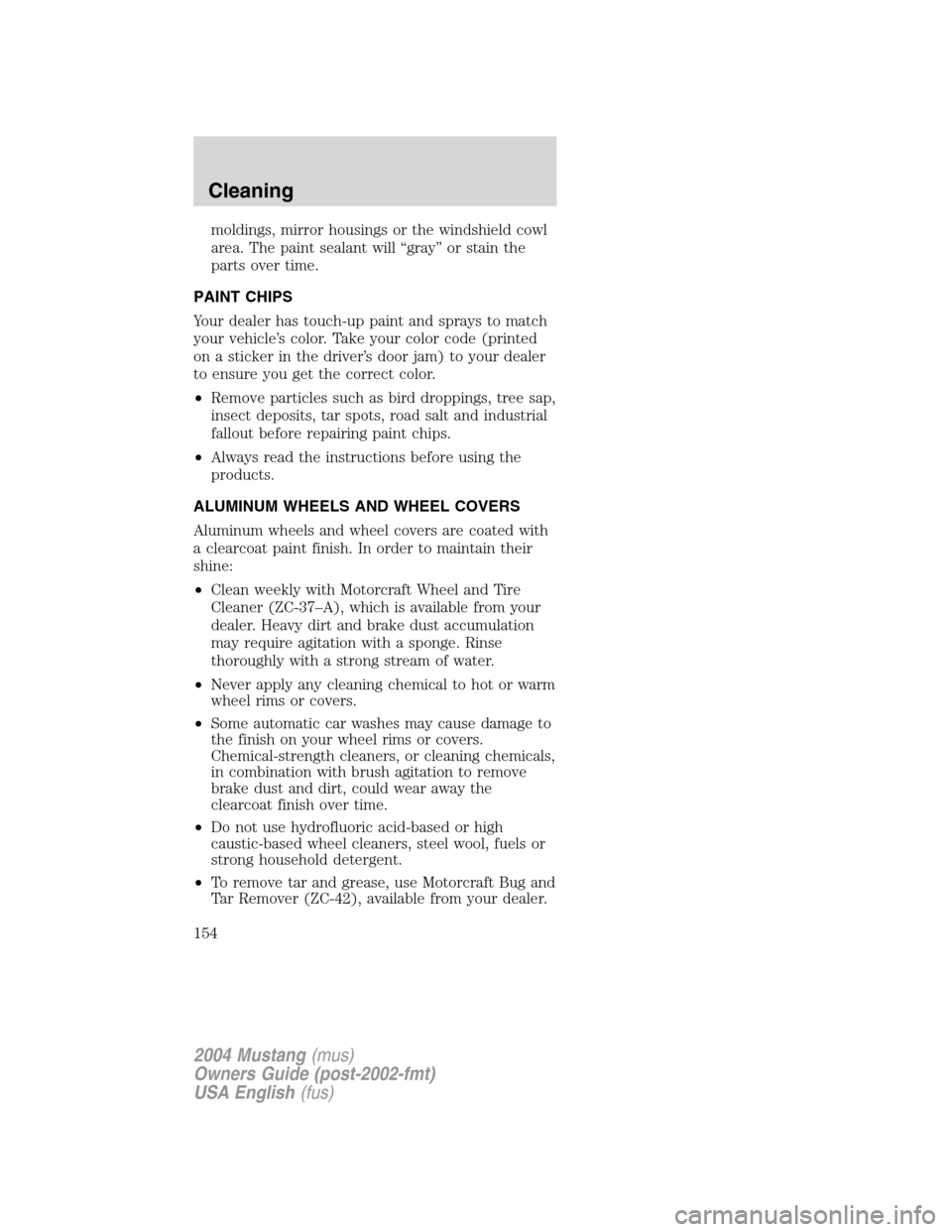 FORD MUSTANG 2004 4.G Owners Manual moldings, mirror housings or the windshield cowl
area. The paint sealant will“gray”or stain the
parts over time.
PAINT CHIPS
Your dealer has touch-up paint and sprays to match
your vehicle’s col