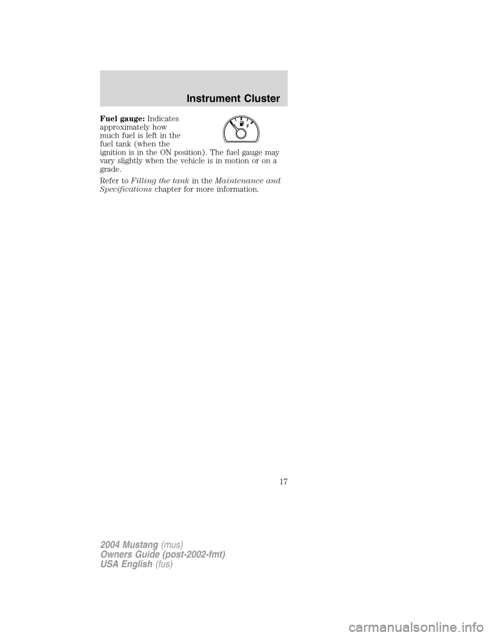 FORD MUSTANG 2004 4.G Owners Manual Fuel gauge:Indicates
approximately how
much fuel is left in the
fuel tank (when the
ignition is in the ON position). The fuel gauge may
vary slightly when the vehicle is in motion or on a
grade.
Refer FORD MUSTANG 2004 4.G Owners Manual Fuel gauge:Indicates
approximately how
much fuel is left in the
fuel tank (when the
ignition is in the ON position). The fuel gauge may
vary slightly when the vehicle is in motion or on a
grade.
Refer
