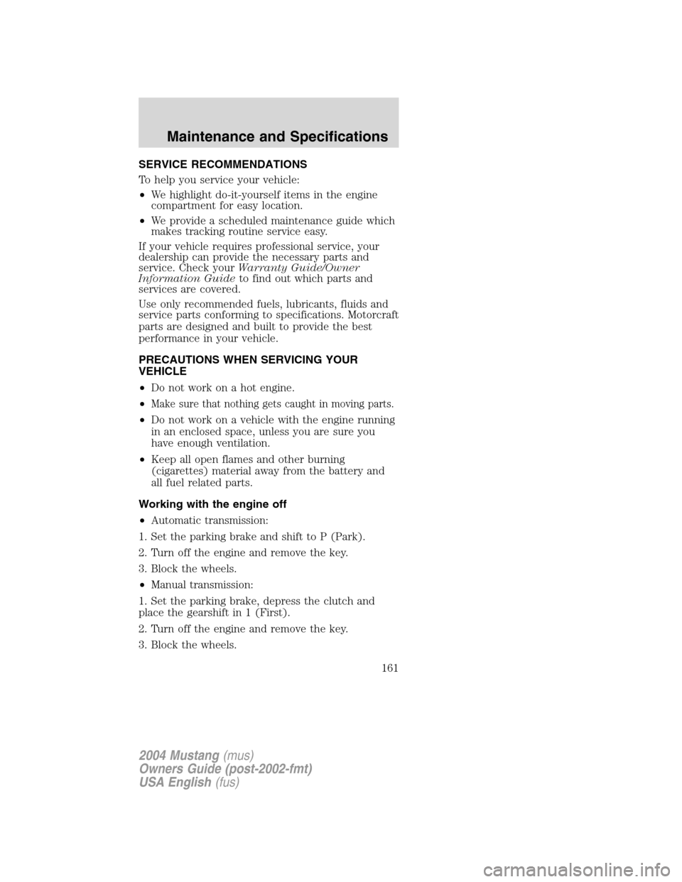 FORD MUSTANG 2004 4.G Owners Manual SERVICE RECOMMENDATIONS
To help you service your vehicle:
•We highlight do-it-yourself items in the engine
compartment for easy location.
•We provide a scheduled maintenance guide which
makes trac