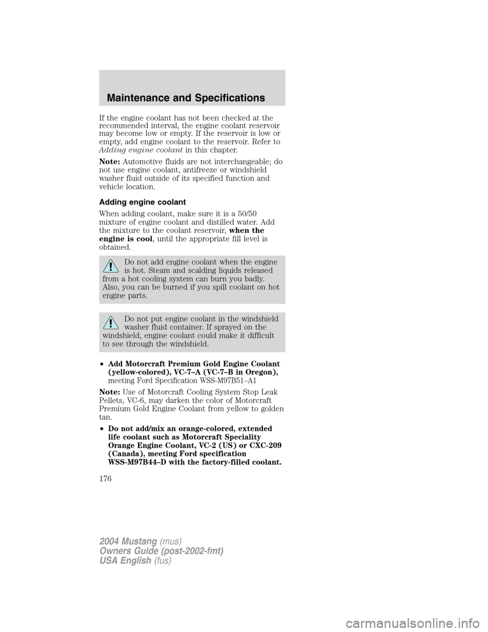 FORD MUSTANG 2004 4.G Owners Manual If the engine coolant has not been checked at the
recommended interval, the engine coolant reservoir
may become low or empty. If the reservoir is low or
empty, add engine coolant to the reservoir. Ref FORD MUSTANG 2004 4.G Owners Manual If the engine coolant has not been checked at the
recommended interval, the engine coolant reservoir
may become low or empty. If the reservoir is low or
empty, add engine coolant to the reservoir. Ref