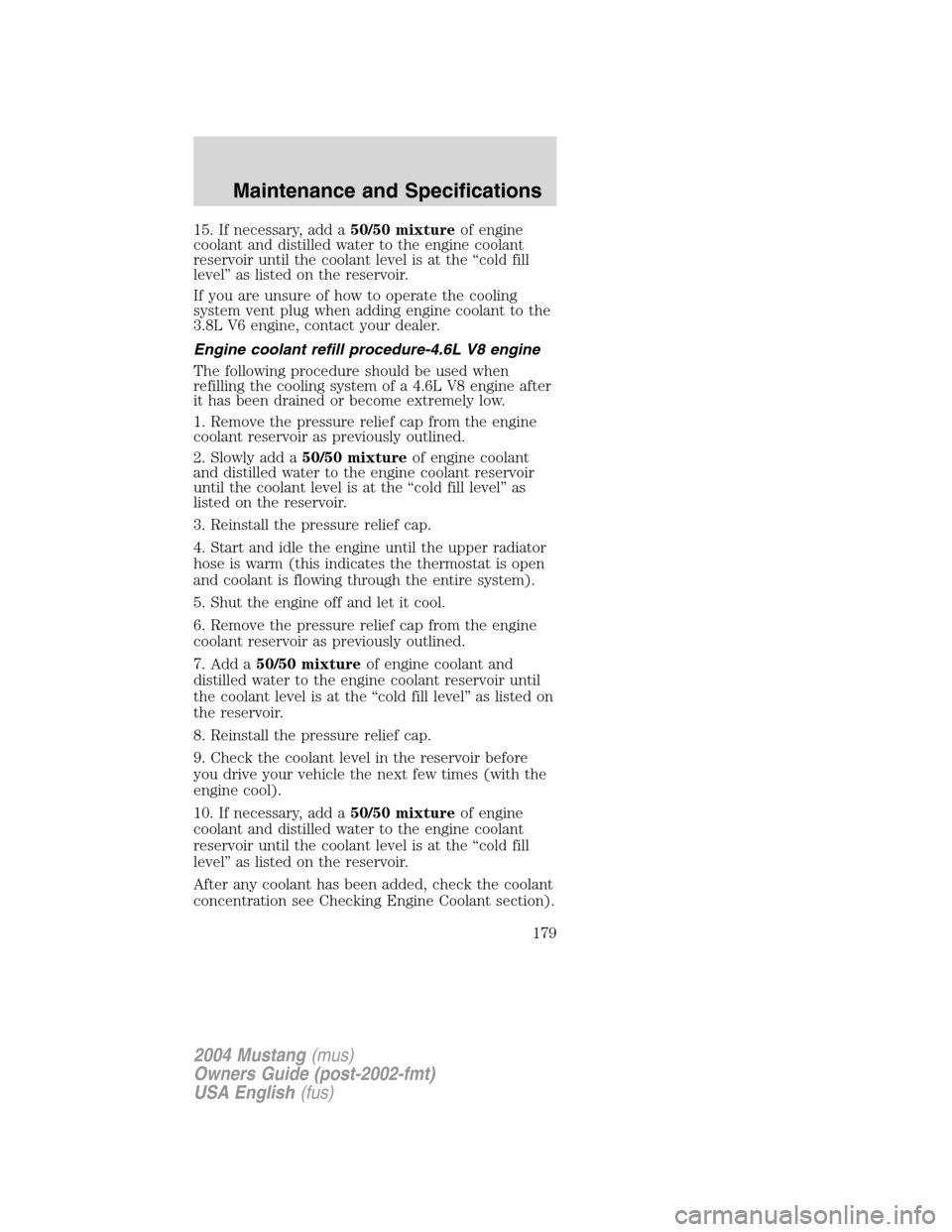 FORD MUSTANG 2004 4.G Owners Manual 15. If necessary, add a50/50 mixtureof engine
coolant and distilled water to the engine coolant
reservoir until the coolant level is at the“cold fill
level”as listed on the reservoir.
If you are u FORD MUSTANG 2004 4.G Owners Manual 15. If necessary, add a50/50 mixtureof engine
coolant and distilled water to the engine coolant
reservoir until the coolant level is at the“cold fill
level”as listed on the reservoir.
If you are u