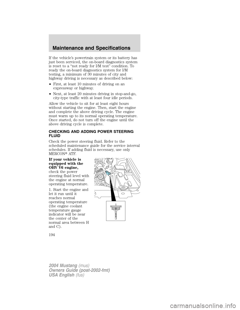 FORD MUSTANG 2004 4.G Owners Manual If the vehicle’s powertrain system or its battery has
just been serviced, the on-board diagnostics system
is reset to a“not ready for I/M test”condition. To
ready the on-board diagnostics system