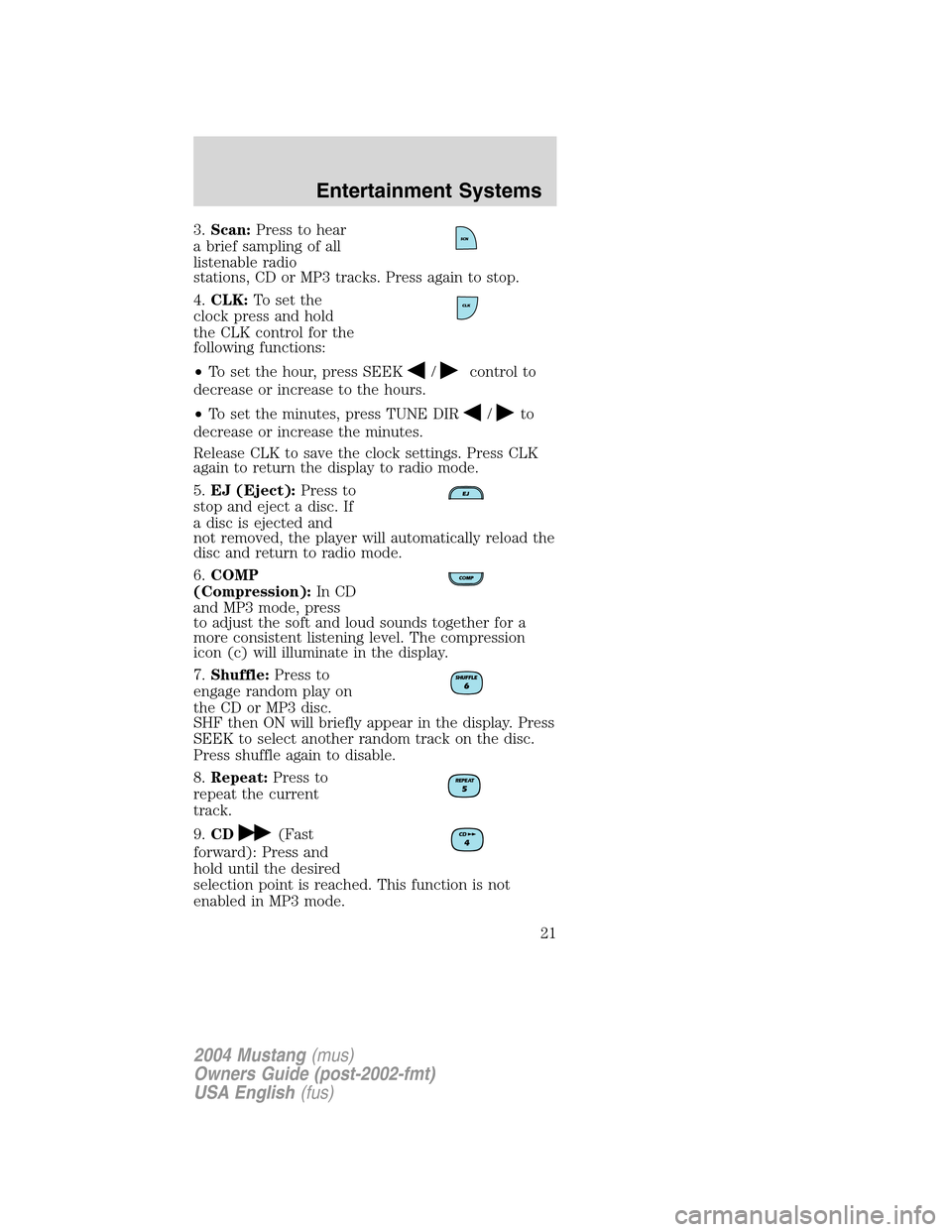 FORD MUSTANG 2004 4.G Owners Manual 3.Scan:Press to hear
a brief sampling of all
listenable radio
stations, CD or MP3 tracks. Press again to stop.
4.CLK:To set the
clock press and hold
the CLK control for the
following functions:
•To 