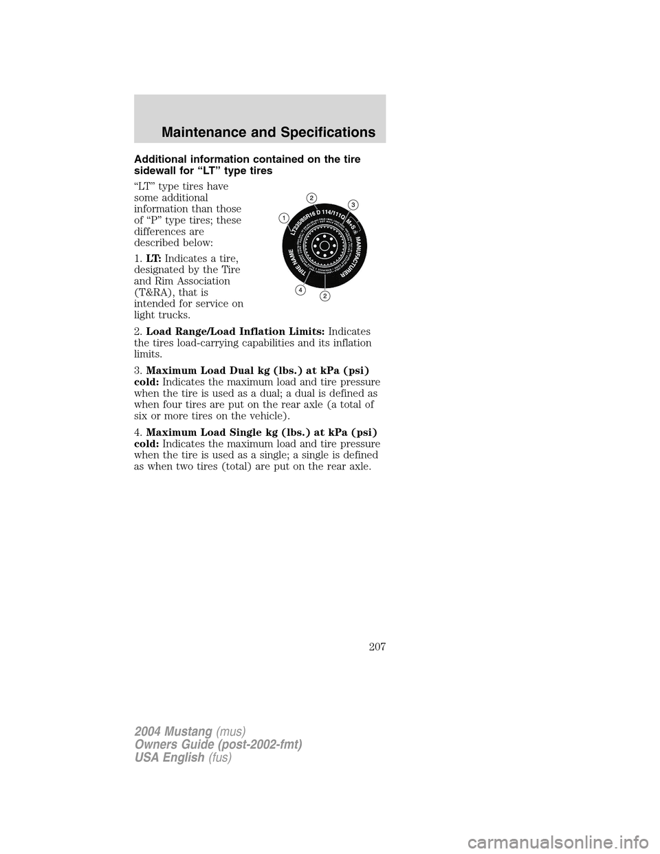 FORD MUSTANG 2004 4.G Owners Manual Additional information contained on the tire
sidewall for“LT”type tires
“LT”type tires have
some additional
information than those
of“P”type tires; these
differences are
described below:
1