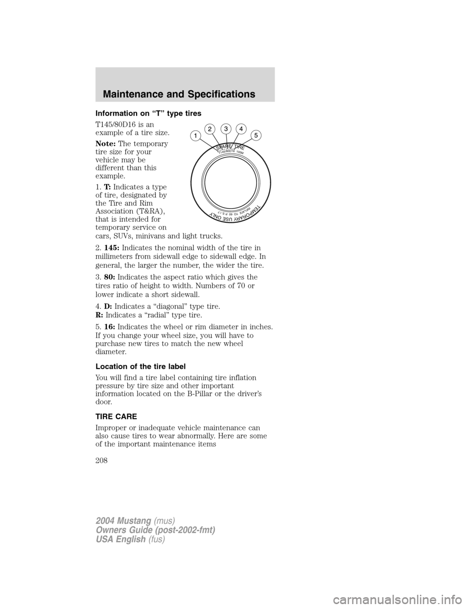 FORD MUSTANG 2004 4.G Owners Manual Information on“T”type tires
T145/80D16 is an
example of a tire size.
Note:The temporary
tire size for your
vehicle may be
different than this
example.
1.T:Indicates a type
of tire, designated by
t