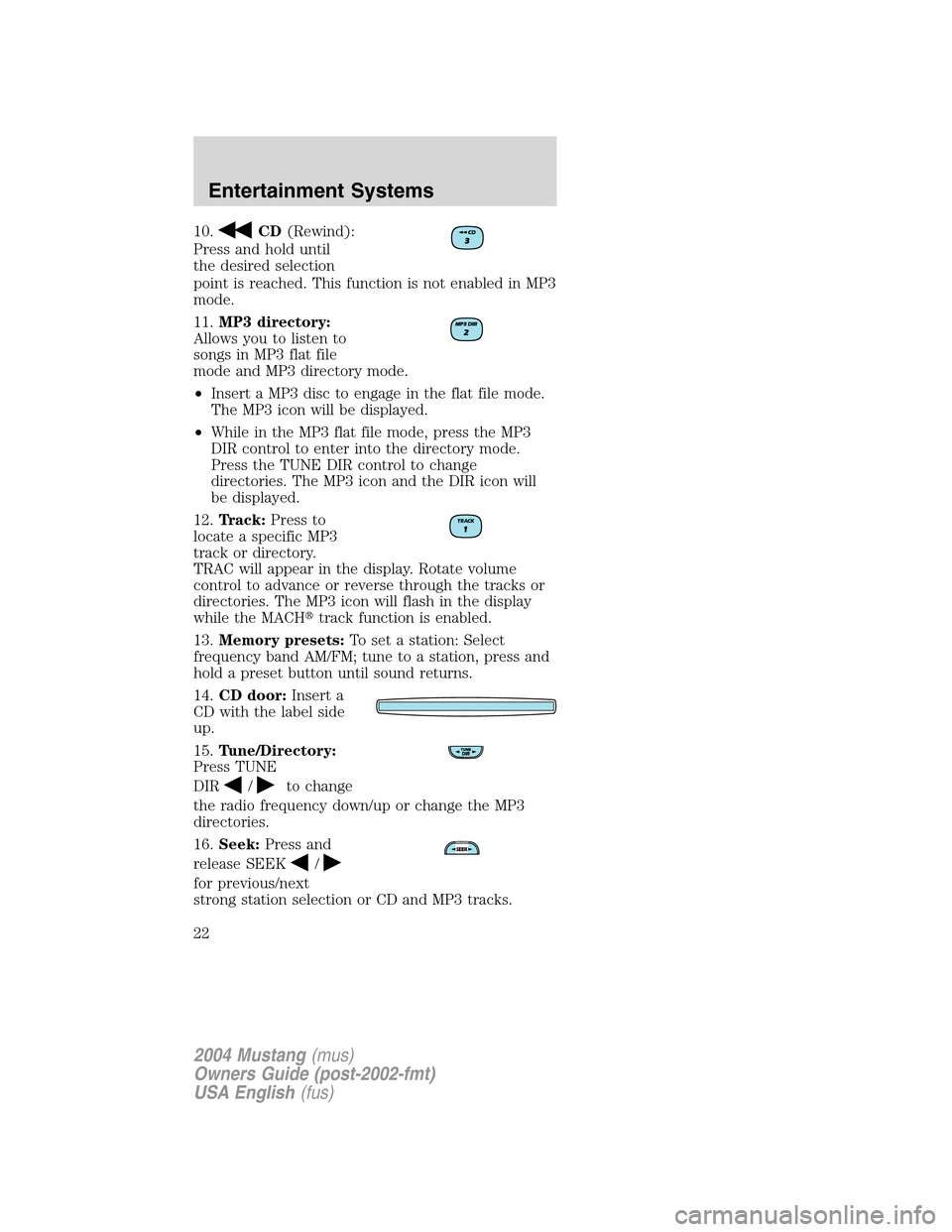 FORD MUSTANG 2004 4.G Owners Manual 10.CD(Rewind):
Press and hold until
the desired selection
point is reached. This function is not enabled in MP3
mode.
11.MP3 directory:
Allows you to listen to
songs in MP3 flat file
mode and MP3 dire