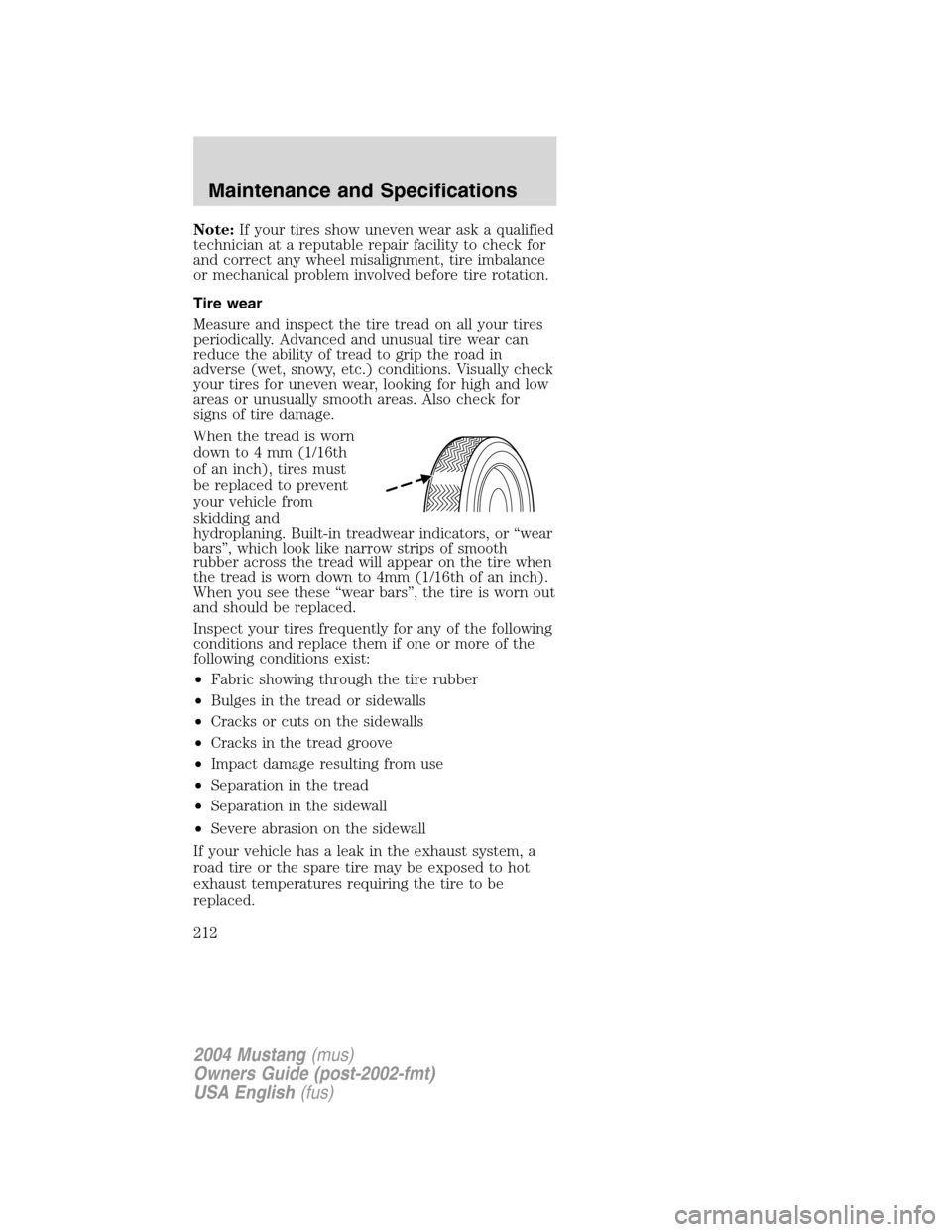 FORD MUSTANG 2004 4.G Owners Manual Note:If your tires show uneven wear ask a qualified
technician at a reputable repair facility to check for
and correct any wheel misalignment, tire imbalance
or mechanical problem involved before tire