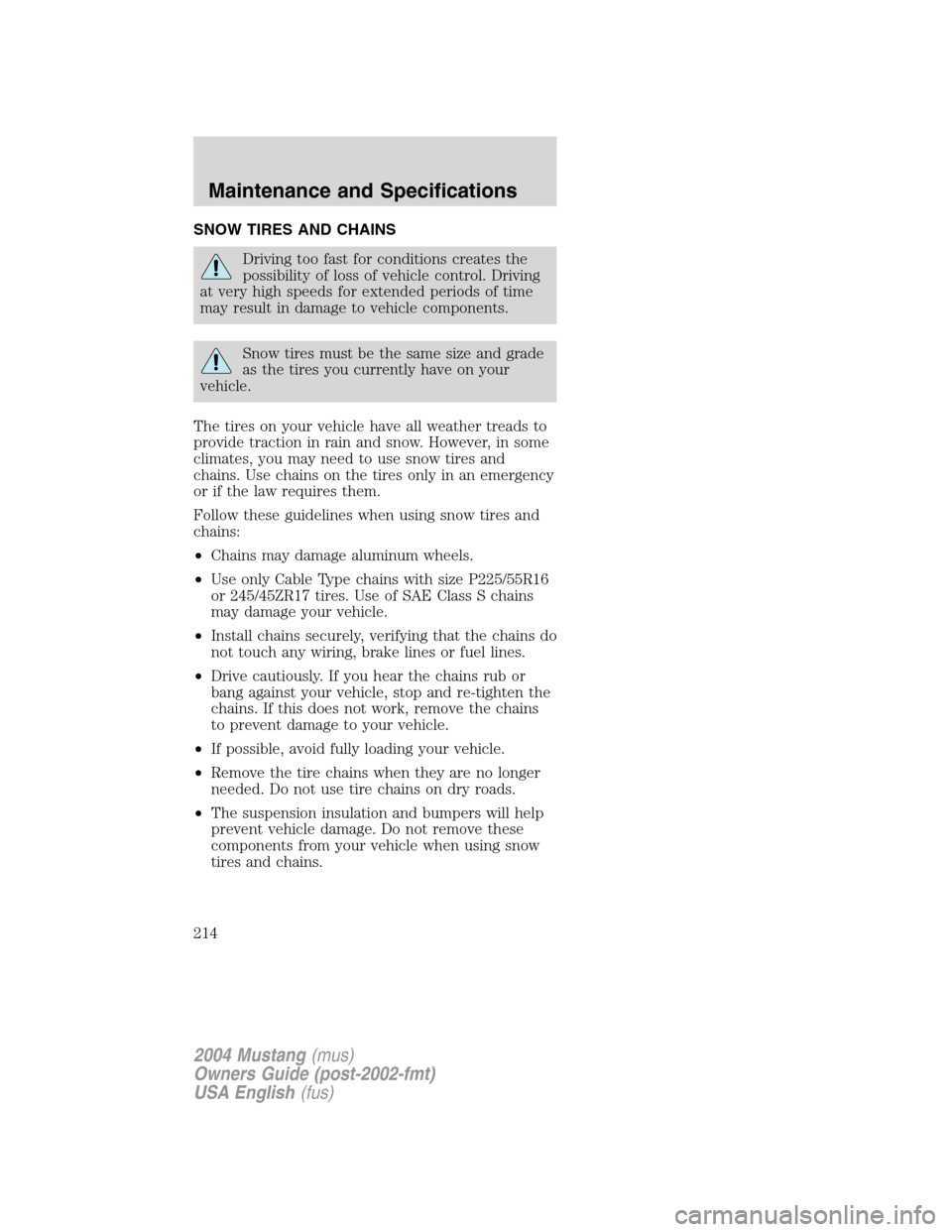 FORD MUSTANG 2004 4.G Owners Manual SNOW TIRES AND CHAINS
Driving too fast for conditions creates the
possibility of loss of vehicle control. Driving
at very high speeds for extended periods of time
may result in damage to vehicle compo