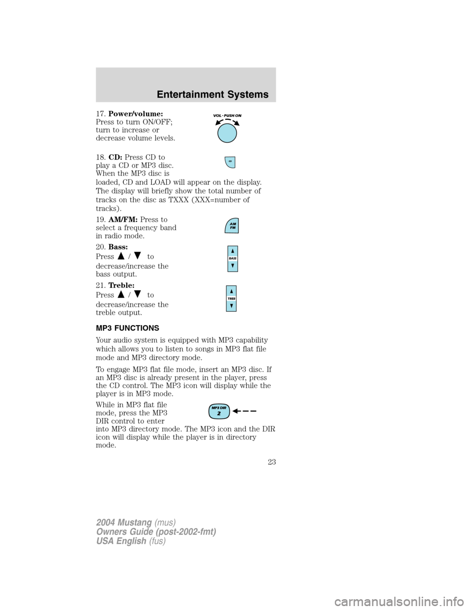 FORD MUSTANG 2004 4.G Owners Manual 17.Power/volume:
Press to turn ON/OFF;
turn to increase or
decrease volume levels.
18.CD:Press CD to
play a CD or MP3 disc.
When the MP3 disc is
loaded, CD and LOAD will appear on the display.
The dis