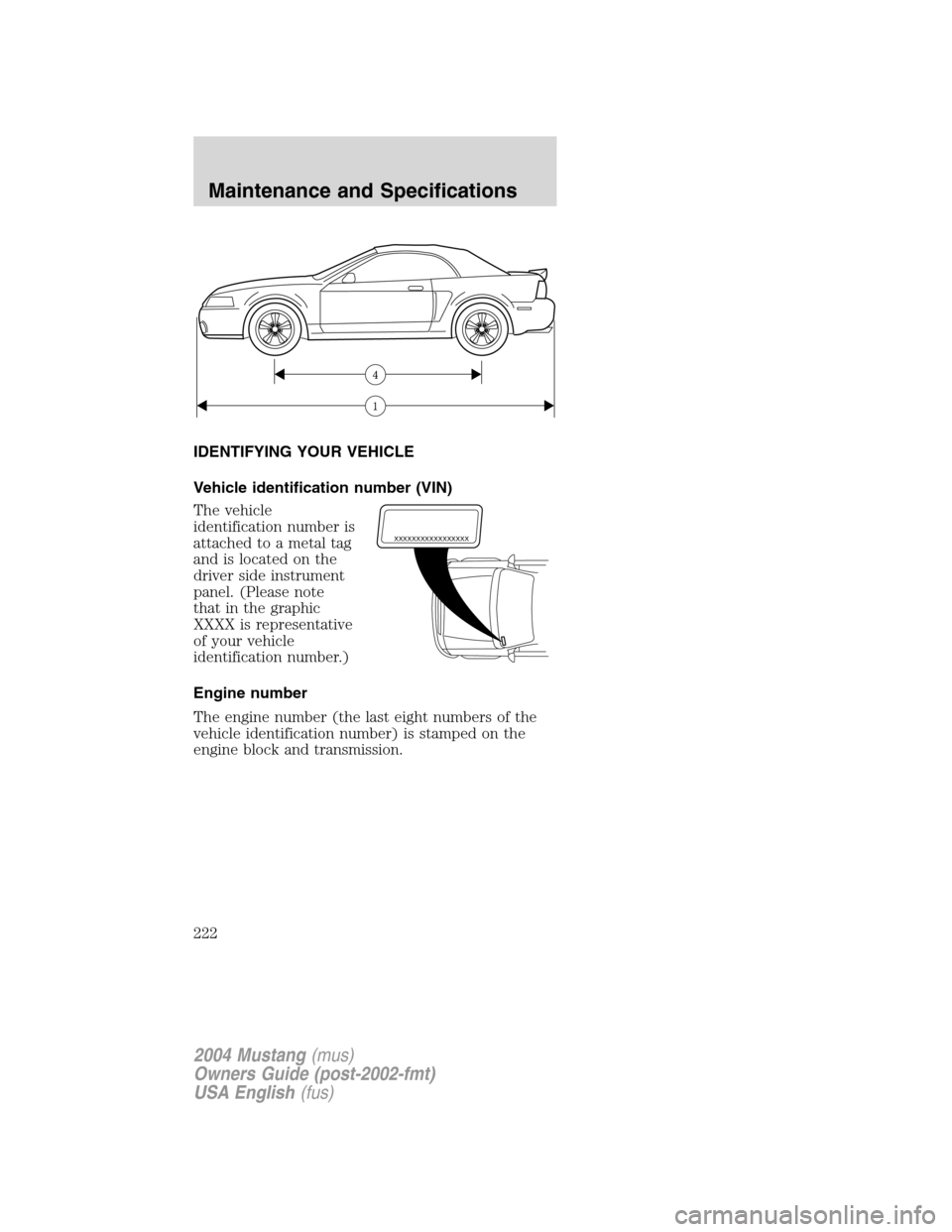 FORD MUSTANG 2004 4.G Owners Manual IDENTIFYING YOUR VEHICLE
Vehicle identification number (VIN)
The vehicle
identification number is
attached to a metal tag
and is located on the
driver side instrument
panel. (Please note
that in the g FORD MUSTANG 2004 4.G Owners Manual IDENTIFYING YOUR VEHICLE
Vehicle identification number (VIN)
The vehicle
identification number is
attached to a metal tag
and is located on the
driver side instrument
panel. (Please note
that in the g