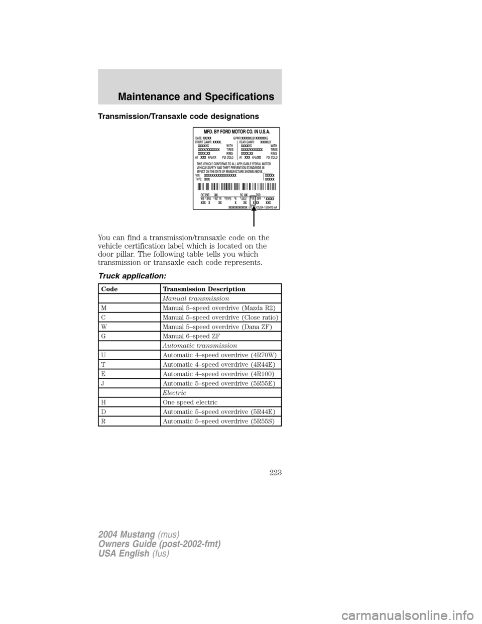 FORD MUSTANG 2004 4.G Owners Manual Transmission/Transaxle code designations
You can find a transmission/transaxle code on the
vehicle certification label which is located on the
door pillar. The following table tells you which
transmis FORD MUSTANG 2004 4.G Owners Manual Transmission/Transaxle code designations
You can find a transmission/transaxle code on the
vehicle certification label which is located on the
door pillar. The following table tells you which
transmis