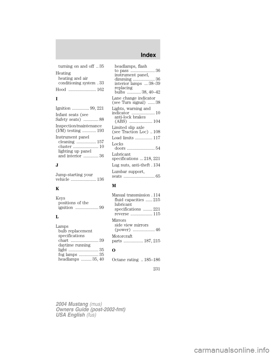 FORD MUSTANG 2004 4.G Owners Manual turning on and off .. 35
Heating
heating and air
conditioning system.33
Hood ........................ 162
I
Ignition ............... 99, 221
Infant seats (see
Safety seats) ............. 88
Inspection