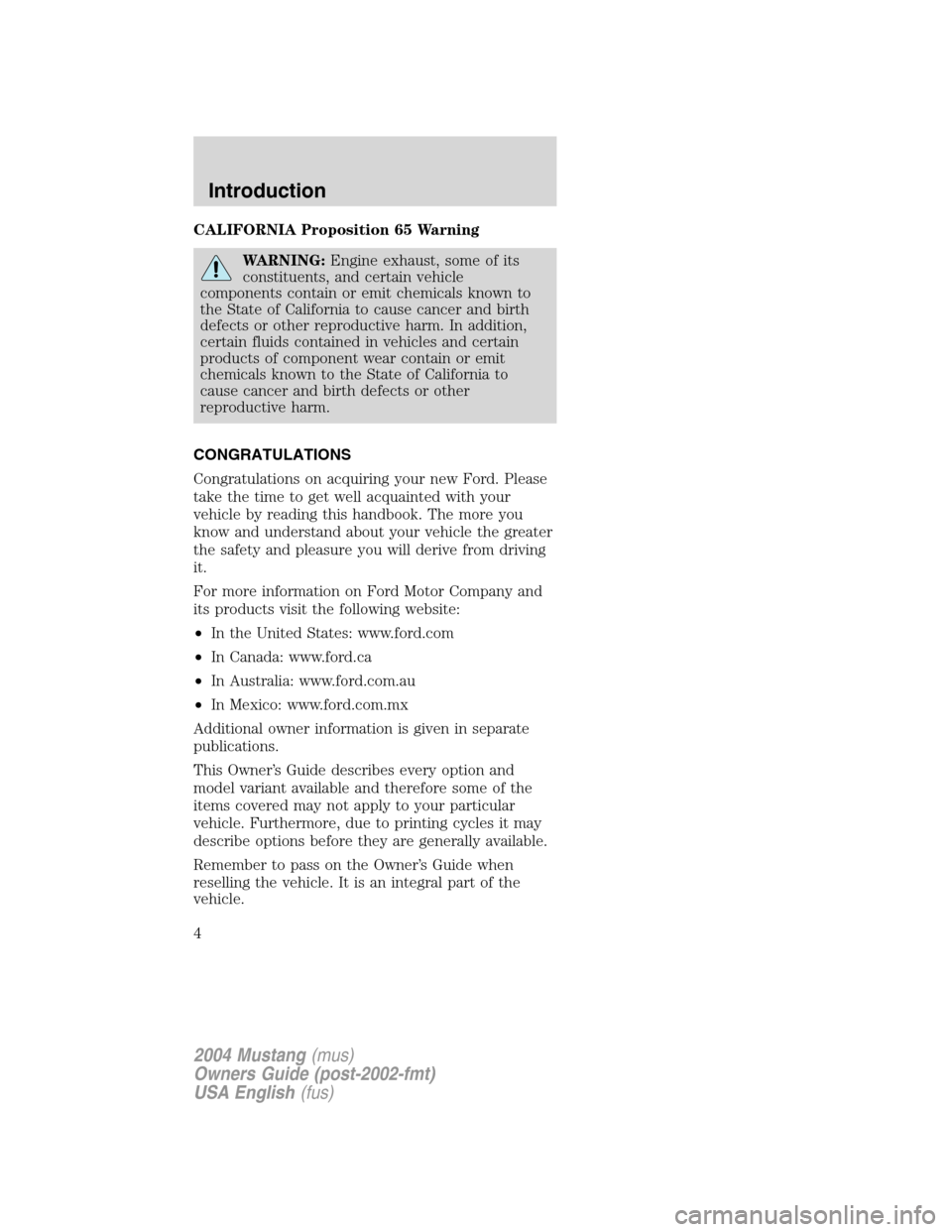 FORD MUSTANG 2004 4.G Owners Manual CALIFORNIA Proposition 65 Warning
WARNING:Engine exhaust, some of its
constituents, and certain vehicle
components contain or emit chemicals known to
the State of California to cause cancer and birth
