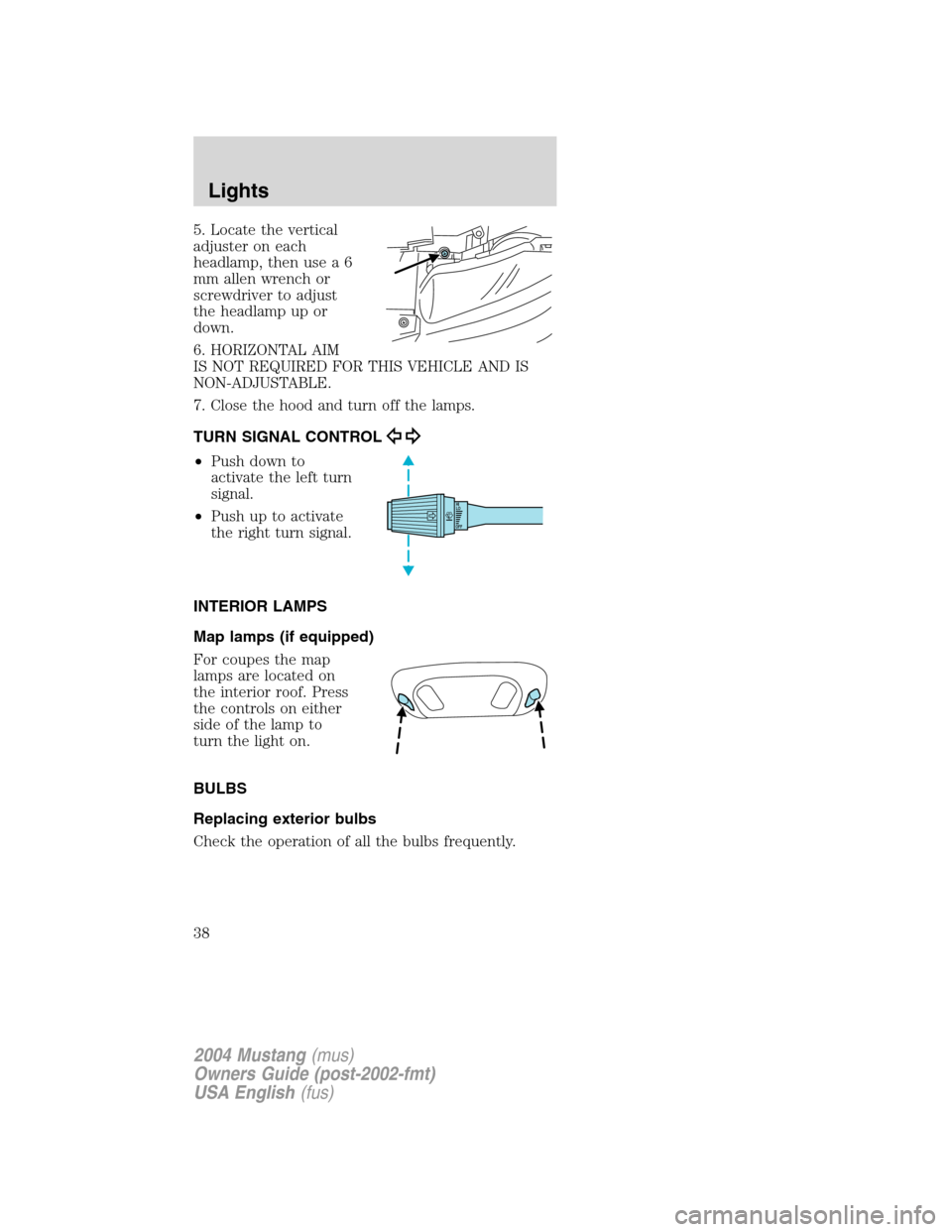 FORD MUSTANG 2004 4.G Owners Manual 5. Locate the vertical
adjuster on each
headlamp, then use a 6
mm allen wrench or
screwdriver to adjust
the headlamp up or
down.
6. HORIZONTAL AIM
IS NOT REQUIRED FOR THIS VEHICLE AND IS
NON-ADJUSTABL FORD MUSTANG 2004 4.G Owners Manual 5. Locate the vertical
adjuster on each
headlamp, then use a 6
mm allen wrench or
screwdriver to adjust
the headlamp up or
down.
6. HORIZONTAL AIM
IS NOT REQUIRED FOR THIS VEHICLE AND IS
NON-ADJUSTABL