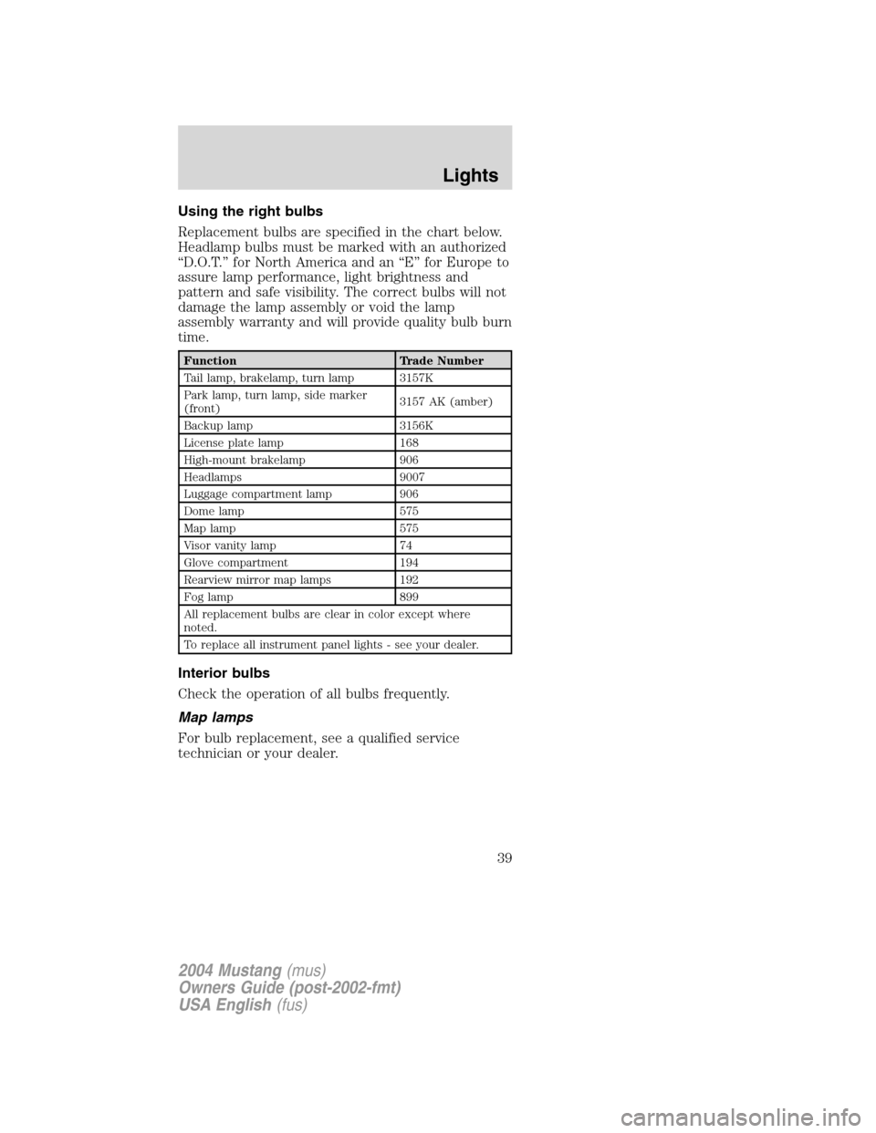FORD MUSTANG 2004 4.G Owners Manual Using the right bulbs
Replacement bulbs are specified in the chart below.
Headlamp bulbs must be marked with an authorized
“D.O.T.”for North America and an“E”for Europe to
assure lamp performa FORD MUSTANG 2004 4.G Owners Manual Using the right bulbs
Replacement bulbs are specified in the chart below.
Headlamp bulbs must be marked with an authorized
“D.O.T.”for North America and an“E”for Europe to
assure lamp performa
