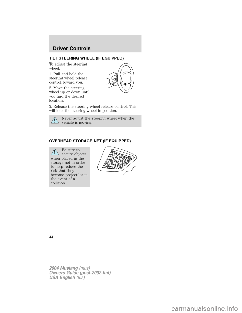 FORD MUSTANG 2004 4.G Service Manual TILT STEERING WHEEL (IF EQUIPPED)
To adjust the steering
wheel:
1. Pull and hold the
steering wheel release
control toward you.
2. Move the steering
wheel up or down until
you find the desired
locatio