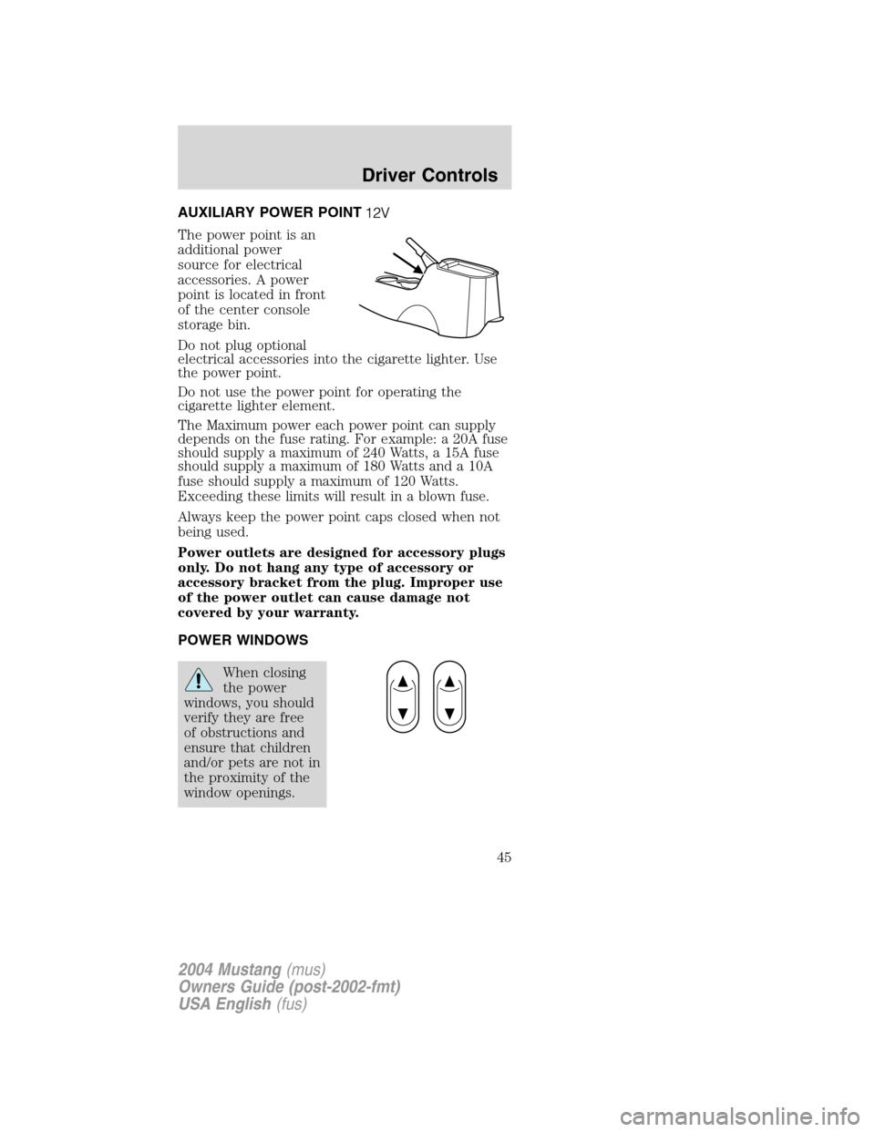 FORD MUSTANG 2004 4.G Owners Manual AUXILIARY POWER POINT
The power point is an
additional power
source for electrical
accessories. A power
point is located in front
of the center console
storage bin.
Do not plug optional
electrical acc FORD MUSTANG 2004 4.G Owners Manual AUXILIARY POWER POINT
The power point is an
additional power
source for electrical
accessories. A power
point is located in front
of the center console
storage bin.
Do not plug optional
electrical acc