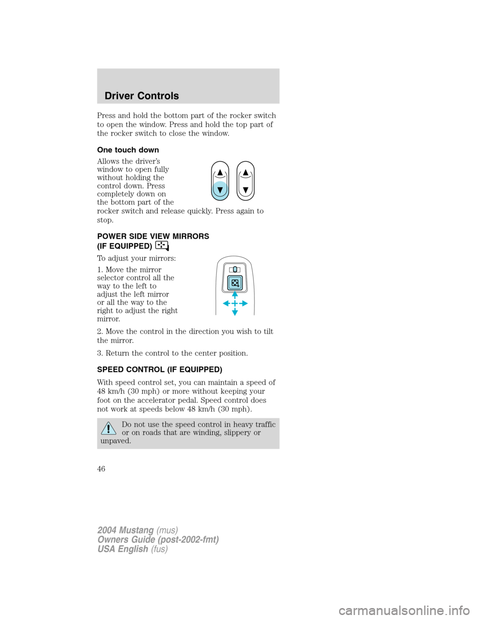 FORD MUSTANG 2004 4.G Owners Manual Press and hold the bottom part of the rocker switch
to open the window. Press and hold the top part of
the rocker switch to close the window.
One touch down
Allows the driver’s
window to open fully
