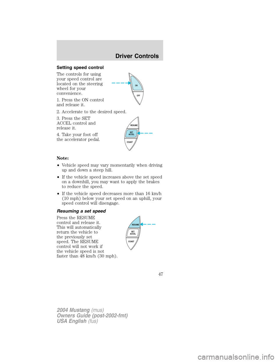 FORD MUSTANG 2004 4.G Service Manual Setting speed control
The controls for using
your speed control are
located on the steering
wheel for your
convenience.
1. Press the ON control
and release it.
2. Accelerate to the desired speed.
3. P