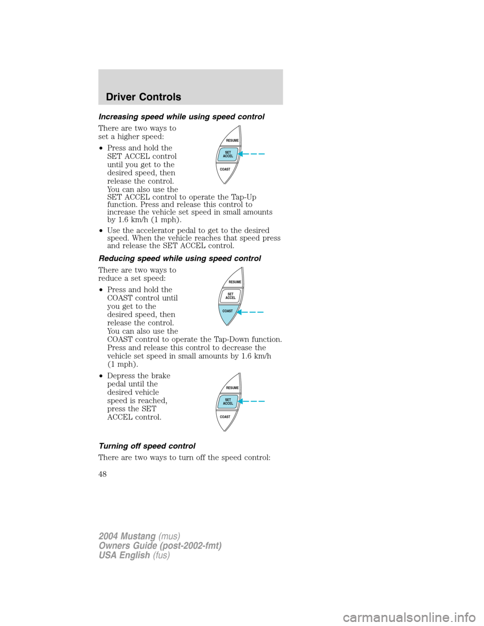 FORD MUSTANG 2004 4.G Service Manual Increasing speed while using speed control
There are two ways to
set a higher speed:
•Press and hold the
SET ACCEL control
until you get to the
desired speed, then
release the control.
You can also 
