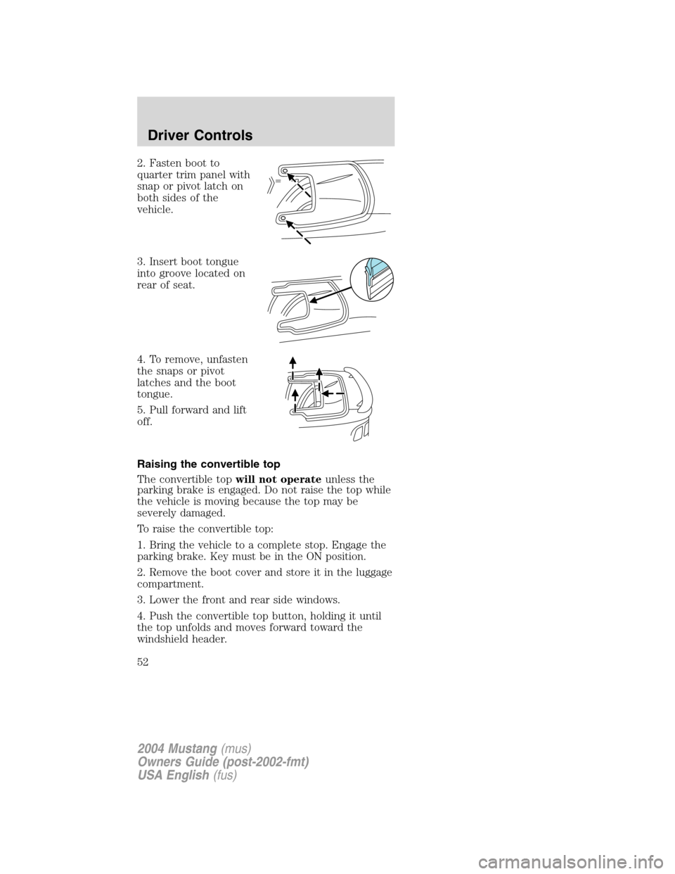 FORD MUSTANG 2004 4.G Owners Manual 2. Fasten boot to
quarter trim panel with
snap or pivot latch on
both sides of the
vehicle.
3. Insert boot tongue
into groove located on
rear of seat.
4. To remove, unfasten
the snaps or pivot
latches FORD MUSTANG 2004 4.G Owners Manual 2. Fasten boot to
quarter trim panel with
snap or pivot latch on
both sides of the
vehicle.
3. Insert boot tongue
into groove located on
rear of seat.
4. To remove, unfasten
the snaps or pivot
latches