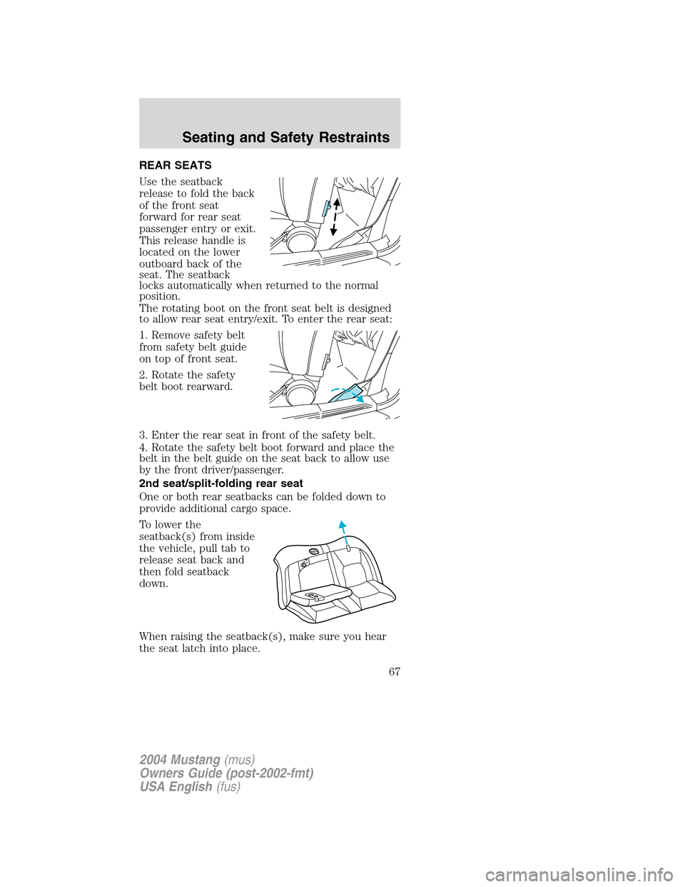 FORD MUSTANG 2004 4.G Repair Manual REAR SEATS
Use the seatback
release to fold the back
of the front seat
forward for rear seat
passenger entry or exit.
This release handle is
located on the lower
outboard back of the
seat. The seatbac FORD MUSTANG 2004 4.G Repair Manual REAR SEATS
Use the seatback
release to fold the back
of the front seat
forward for rear seat
passenger entry or exit.
This release handle is
located on the lower
outboard back of the
seat. The seatbac