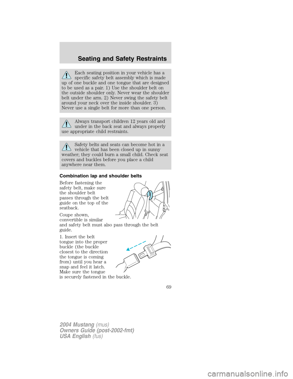 FORD MUSTANG 2004 4.G Repair Manual Each seating position in your vehicle has a
specific safety belt assembly which is made
up of one buckle and one tongue that are designed
to be used as a pair. 1) Use the shoulder belt on
the outside FORD MUSTANG 2004 4.G Repair Manual Each seating position in your vehicle has a
specific safety belt assembly which is made
up of one buckle and one tongue that are designed
to be used as a pair. 1) Use the shoulder belt on
the outside