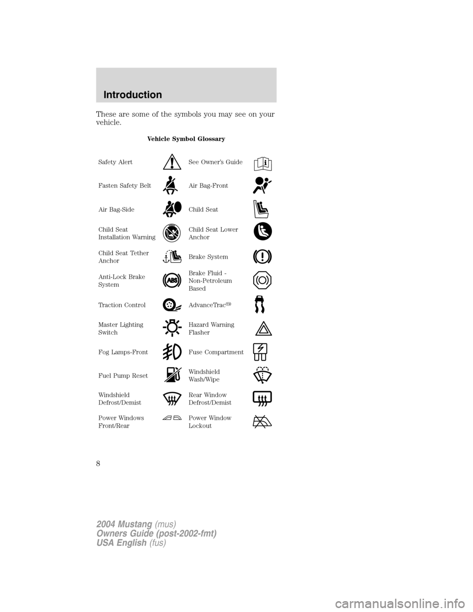 FORD MUSTANG 2004 4.G Owners Manual These are some of the symbols you may see on your
vehicle.
Vehicle Symbol Glossary
Safety Alert
See Owner’s Guide
Fasten Safety BeltAir Bag-Front
Air Bag-SideChild Seat
Child Seat
Installation Warni FORD MUSTANG 2004 4.G Owners Manual These are some of the symbols you may see on your
vehicle.
Vehicle Symbol Glossary
Safety Alert
See Owner’s Guide
Fasten Safety BeltAir Bag-Front
Air Bag-SideChild Seat
Child Seat
Installation Warni