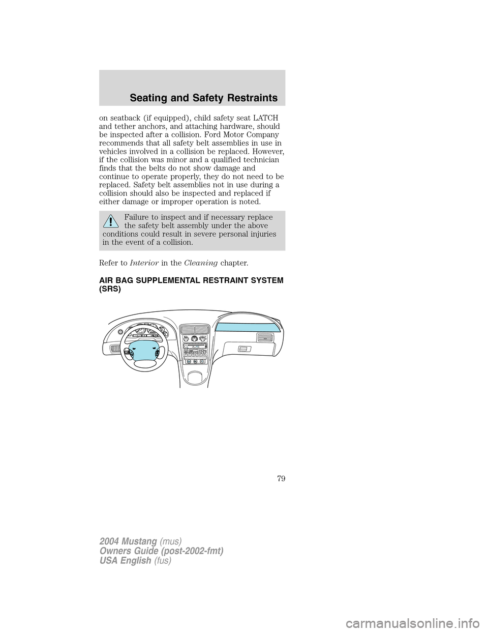 FORD MUSTANG 2004 4.G Owners Manual on seatback (if equipped), child safety seat LATCH
and tether anchors, and attaching hardware, should
be inspected after a collision. Ford Motor Company
recommends that all safety belt assemblies in u