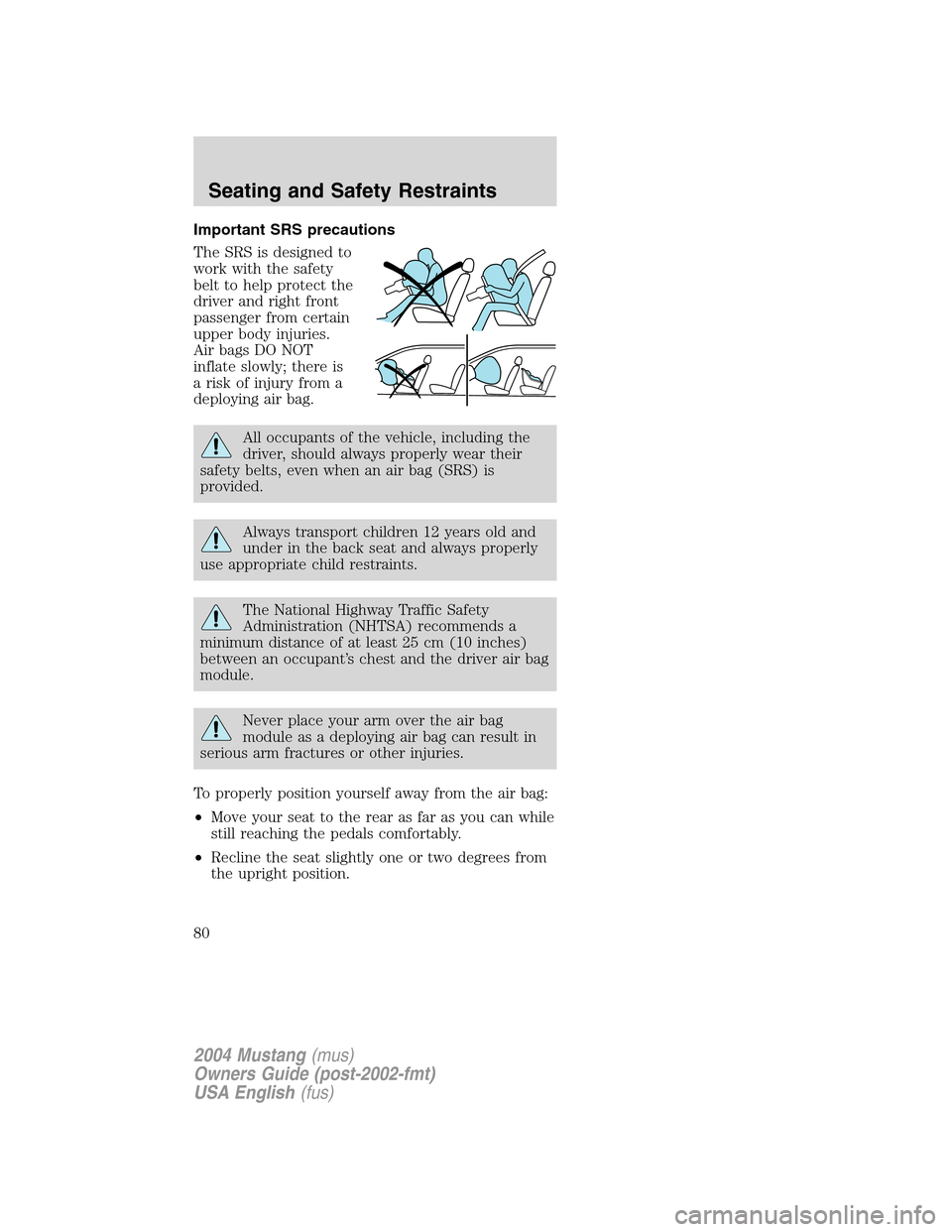 FORD MUSTANG 2004 4.G Manual PDF Important SRS precautions
The SRS is designed to
work with the safety
belt to help protect the
driver and right front
passenger from certain
upper body injuries.
Air bags DO NOT
inflate slowly; there FORD MUSTANG 2004 4.G Manual PDF Important SRS precautions
The SRS is designed to
work with the safety
belt to help protect the
driver and right front
passenger from certain
upper body injuries.
Air bags DO NOT
inflate slowly; there