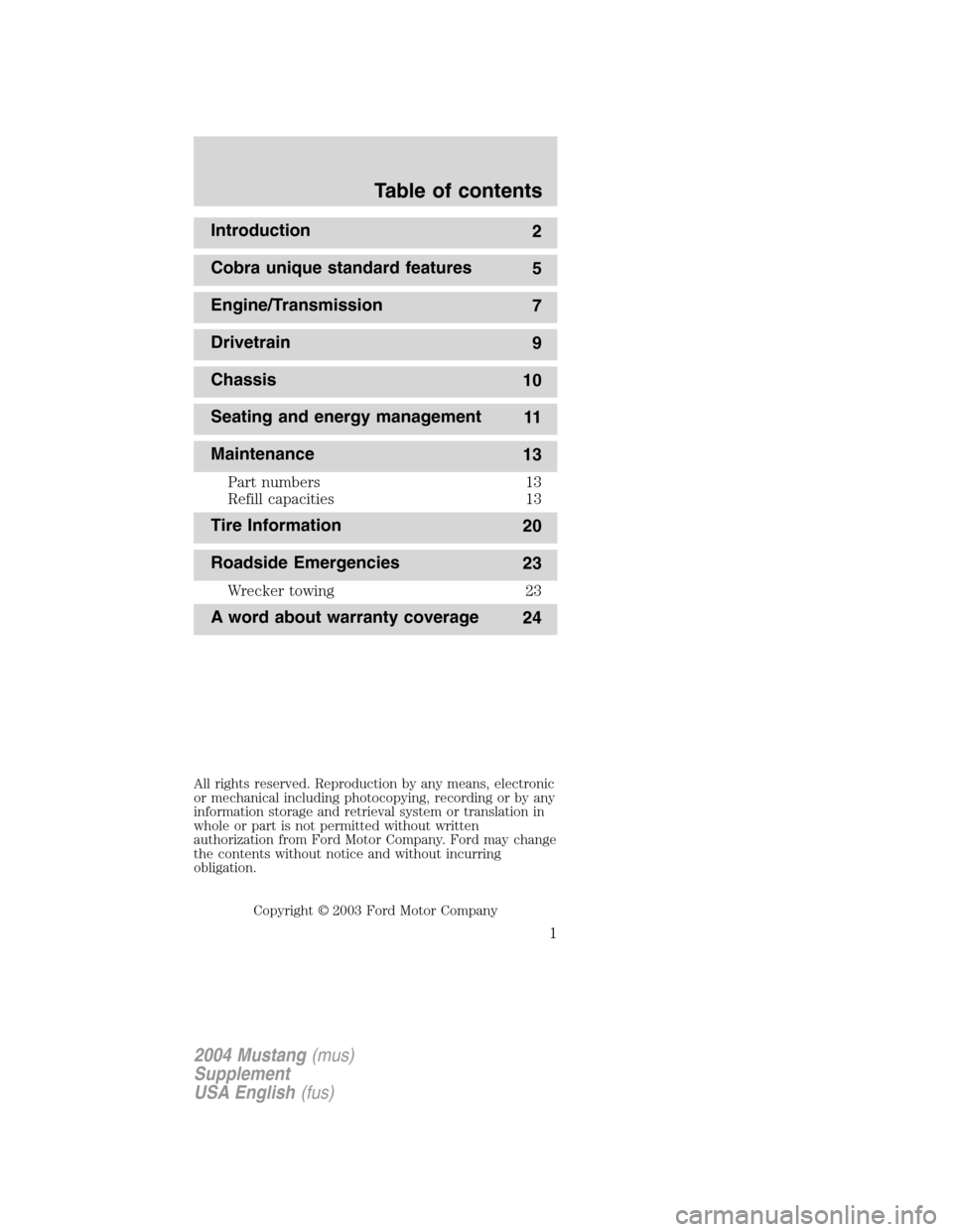 FORD MUSTANG 2004 4.G SVT Supplement Manual Introduction
2
Cobra unique standard features
5
Engine/Transmission
7
Drivetrain
9
Chassis
10
Seating and energy management
11
Maintenance
13
Part numbers 13
Refill capacities 13
Tire Information
20
R