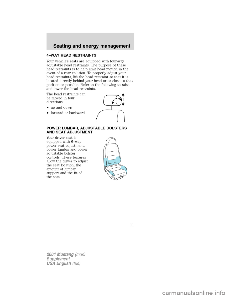 FORD MUSTANG 2004 4.G SVT Supplement Manual 4–WAY HEAD RESTRAINTS
Your vehicle’s seats are equipped with four-way
adjustable head restraints. The purpose of these
head restraints is to help limit head motion in the
event of a rear collision