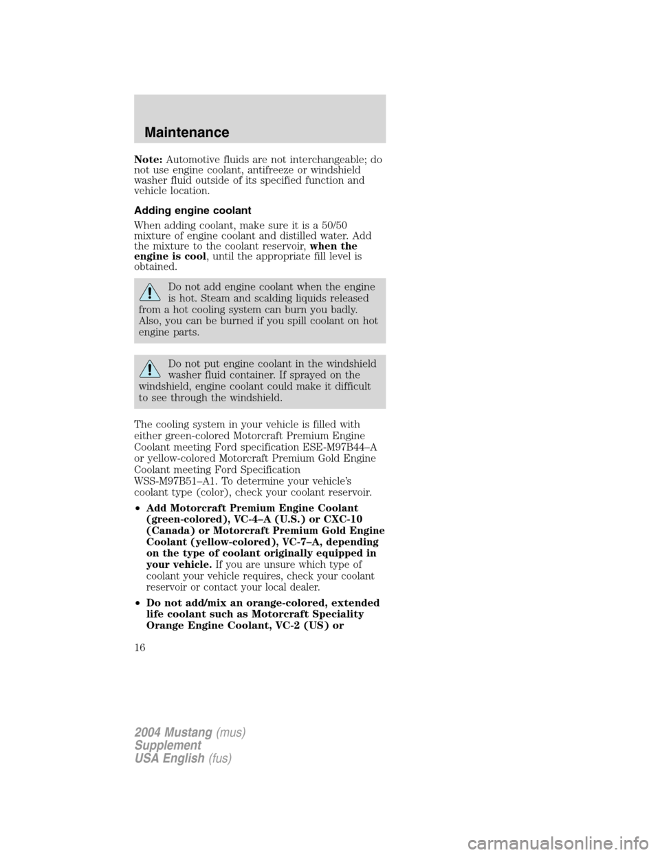 FORD MUSTANG 2004 4.G SVT Supplement Manual Note:Automotive fluids are not interchangeable; do
not use engine coolant, antifreeze or windshield
washer fluid outside of its specified function and
vehicle location.
Adding engine coolant
When addi FORD MUSTANG 2004 4.G SVT Supplement Manual Note:Automotive fluids are not interchangeable; do
not use engine coolant, antifreeze or windshield
washer fluid outside of its specified function and
vehicle location.
Adding engine coolant
When addi