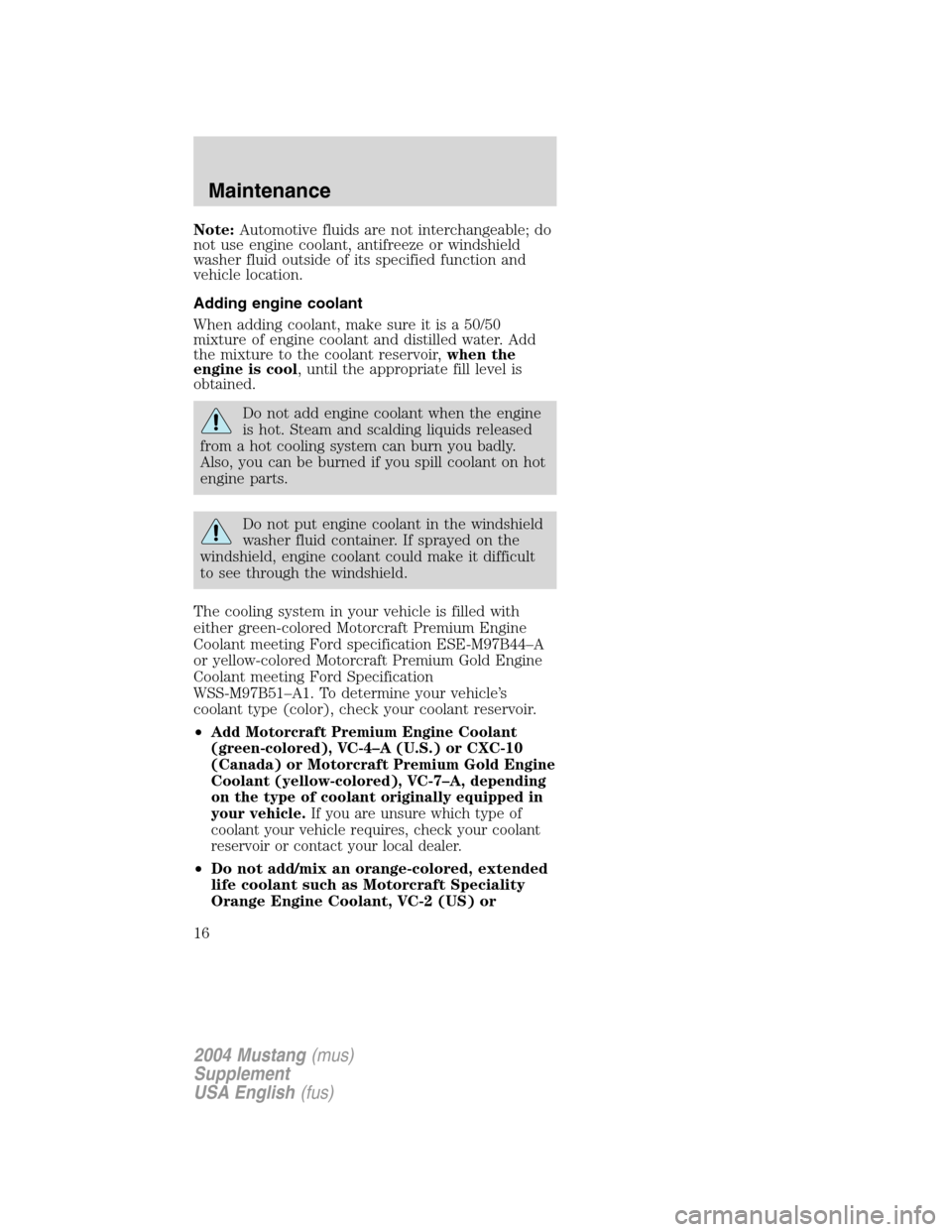 FORD MUSTANG 2004 4.G SVT Supplement Manual Note:Automotive fluids are not interchangeable; do
not use engine coolant, antifreeze or windshield
washer fluid outside of its specified function and
vehicle location.
Adding engine coolant
When addi