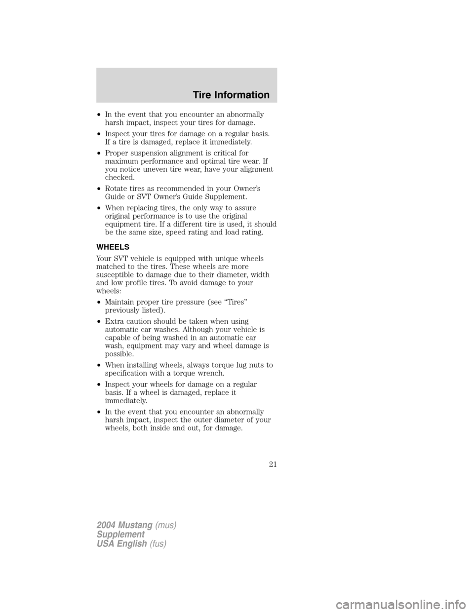 FORD MUSTANG 2004 4.G SVT Supplement Manual •In the event that you encounter an abnormally
harsh impact, inspect your tires for damage.
•Inspect your tires for damage on a regular basis.
If a tire is damaged, replace it immediately.
•Prop