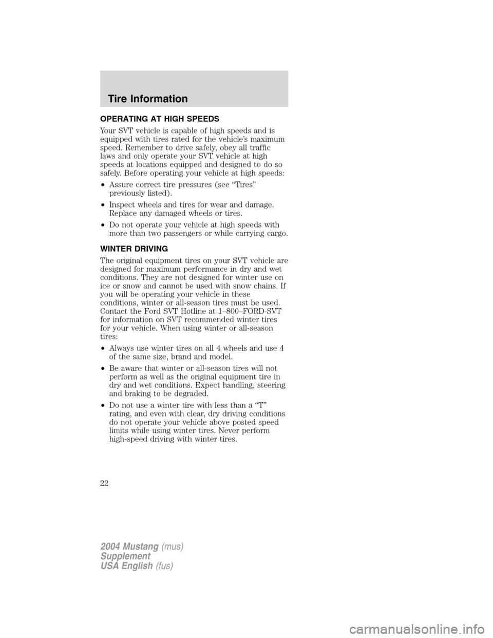 FORD MUSTANG 2004 4.G SVT Supplement Manual OPERATING AT HIGH SPEEDS
Your SVT vehicle is capable of high speeds and is
equipped with tires rated for the vehicle’s maximum
speed. Remember to drive safely, obey all traffic
laws and only operate