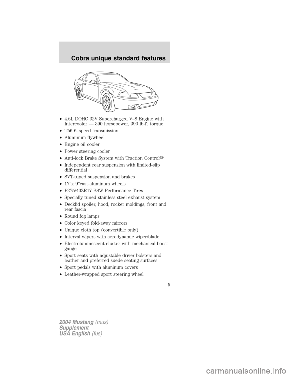 FORD MUSTANG 2004 4.G SVT Supplement Manual •4.6L DOHC 32V Supercharged V–8 Engine with
Intercooler—390 horsepower, 390 lb-ft torque
•T56 6–speed transmission
•Aluminum flywheel
•Engine oil cooler
•Power steering cooler
•Anti- FORD MUSTANG 2004 4.G SVT Supplement Manual •4.6L DOHC 32V Supercharged V–8 Engine with
Intercooler—390 horsepower, 390 lb-ft torque
•T56 6–speed transmission
•Aluminum flywheel
•Engine oil cooler
•Power steering cooler
•Anti-