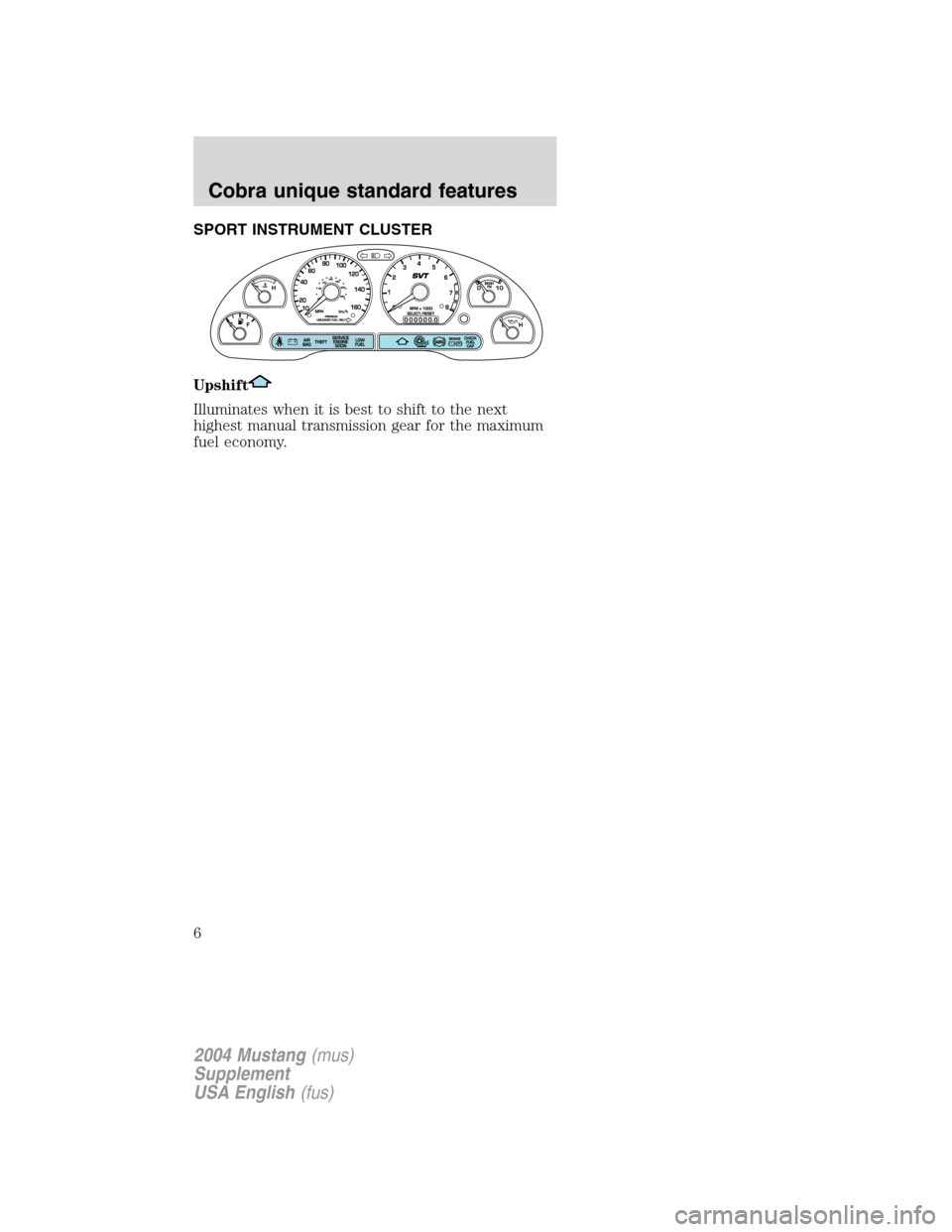 FORD MUSTANG 2004 4.G SVT Supplement Manual SPORT INSTRUMENT CLUSTER
Upshift
Illuminates when it is best to shift to the next
highest manual transmission gear for the maximum
fuel economy.
2004 Mustang(mus)
Supplement
USA English(fus)
Cobra uni