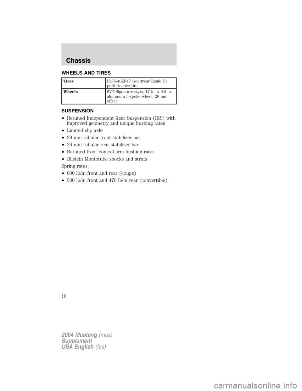 FORD MUSTANG 2004 4.G SVT Supplement Manual WHEELS AND TIRES
TiresP275/40ZR17 Goodyear Eagle F1
performance tire
WheelsSVT-Signature style, 17 in. x 9.0 in.
aluminum 5-spoke wheel, 26 mm
offset
SUSPENSION
•Retuned Independent Rear Suspension 
