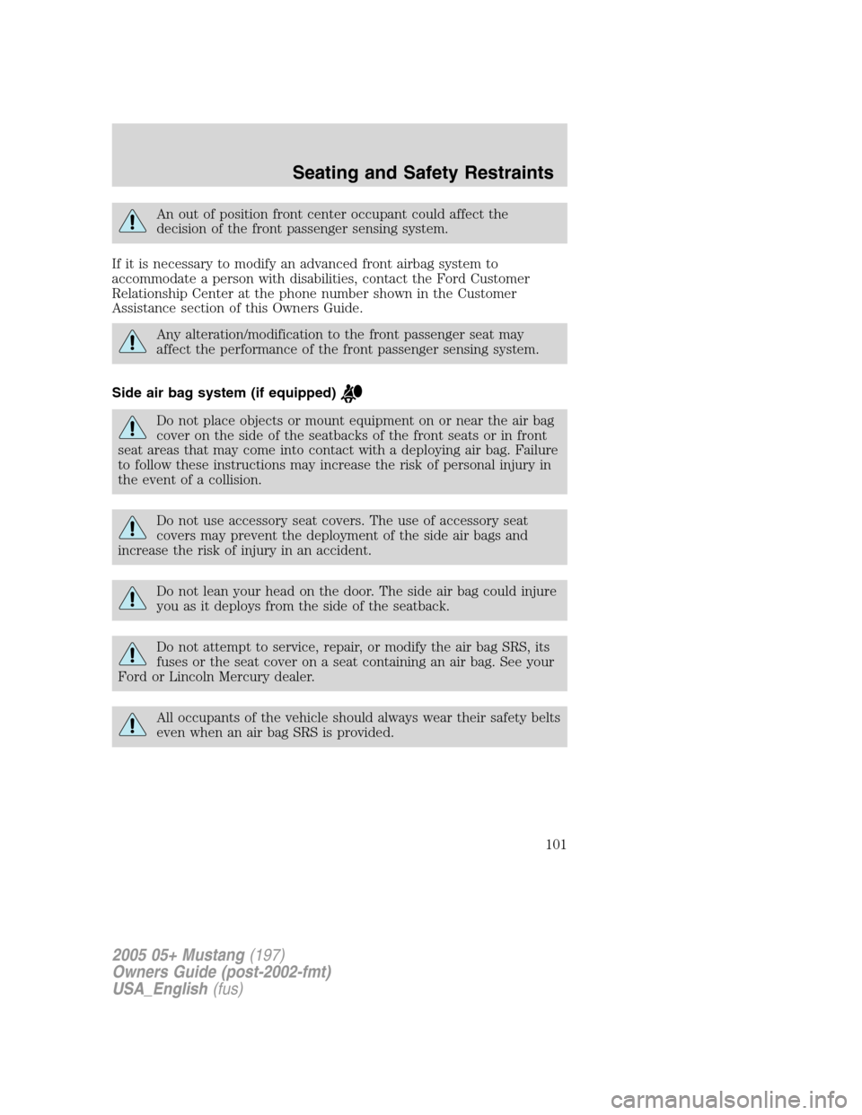 FORD MUSTANG 2005 5.G Owners Manual An out of position front center occupant could affect the
decision of the front passenger sensing system.
If it is necessary to modify an advanced front airbag system to
accommodate a person with disa FORD MUSTANG 2005 5.G Owners Manual An out of position front center occupant could affect the
decision of the front passenger sensing system.
If it is necessary to modify an advanced front airbag system to
accommodate a person with disa