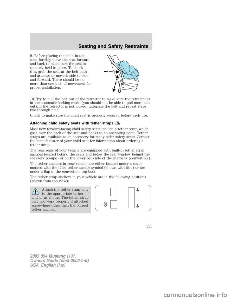 FORD MUSTANG 2005 5.G Owners Manual 9. Before placing the child in the
seat, forcibly move the seat forward
and back to make sure the seat is
securely held in place. To check
this, grab the seat at the belt path
and attempt to move it s FORD MUSTANG 2005 5.G Owners Manual 9. Before placing the child in the
seat, forcibly move the seat forward
and back to make sure the seat is
securely held in place. To check
this, grab the seat at the belt path
and attempt to move it s